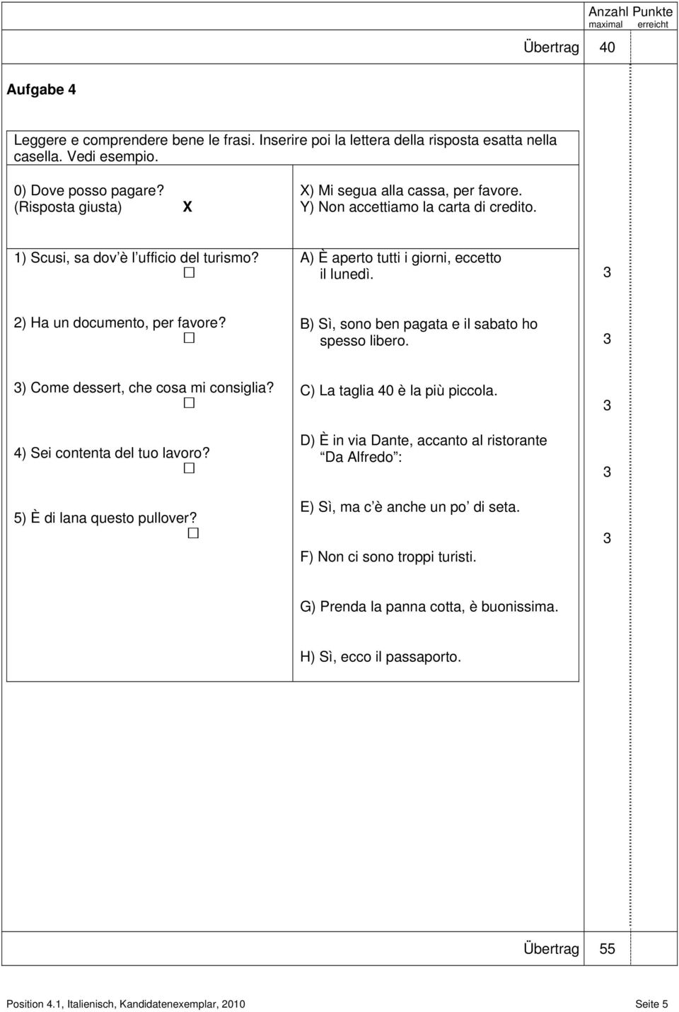 ) Ha un documento, per favore? B) Sì, sono ben pagata e il sabato ho spesso libero. ) Come dessert, che cosa mi consiglia? 4) Sei contenta del tuo lavoro? 5) È di lana questo pullover?