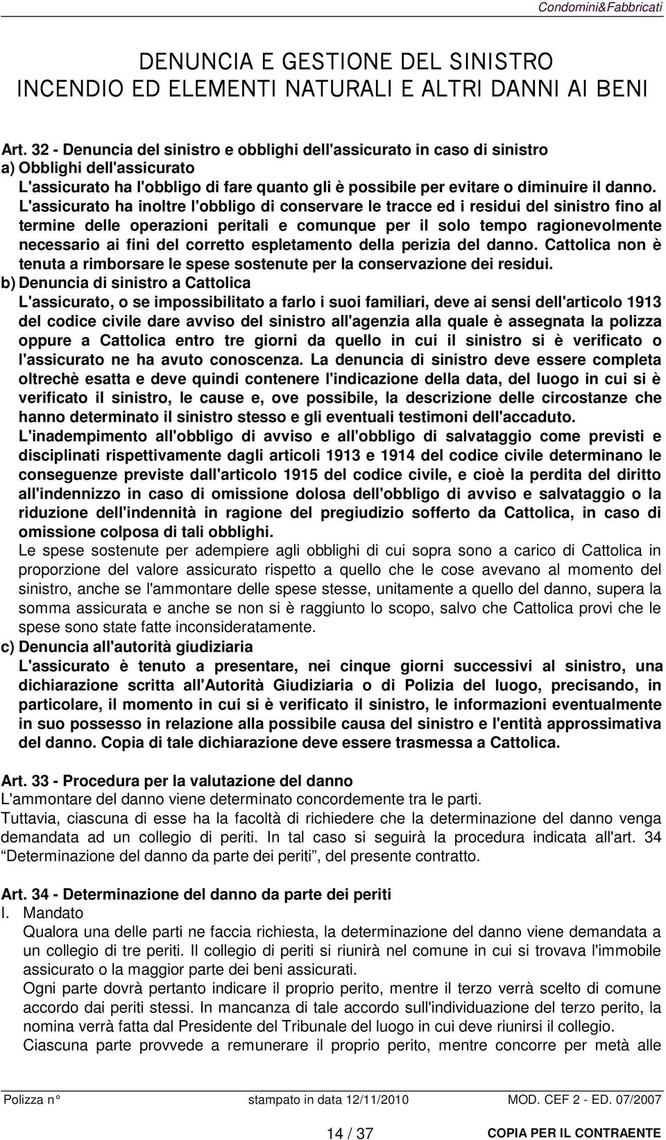 L'assicurato ha inoltre l'obbligo di conservare le tracce ed i residui del sinistro fino al termine delle operazioni peritali e comunque per il solo tempo ragionevolmente necessario ai fini del