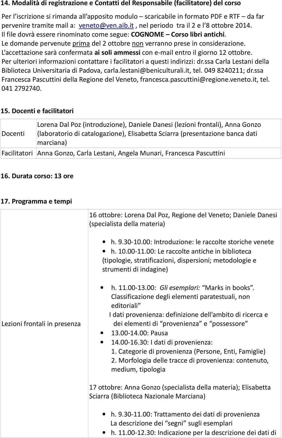 Le domande pervenute prima del 2 ottobre non verranno prese in considerazione. L accettazione sarà confermata ai soli ammessi con e-mail entro il giorno 12 ottobre.