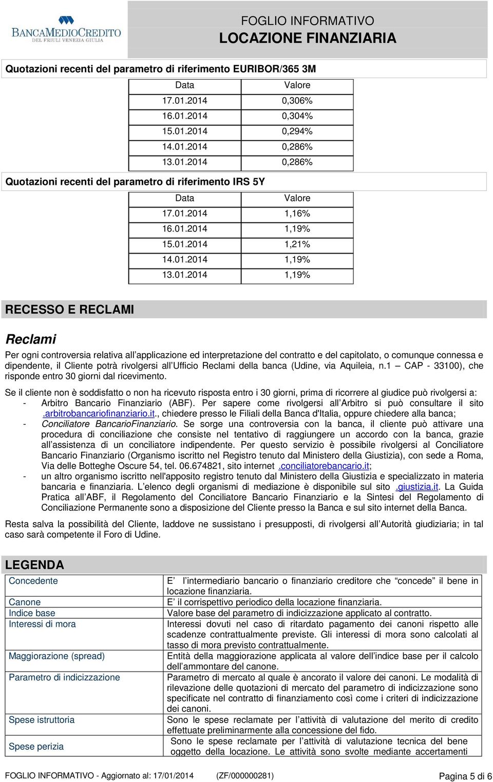 capitolato, o comunque connessa e dipendente, il Cliente potrà rivolgersi all Ufficio Reclami della banca (Udine, via Aquileia, n.1 CAP - 33100), che risponde entro 30 giorni dal ricevimento.