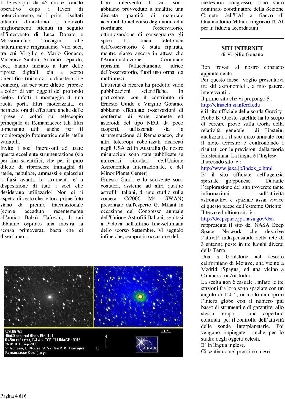 , hanno iniziato a fare delle riprese digitali, sia a scopo scientifico (misurazioni di asteroidi e comete), sia per puro diletto (riprese a colori di vari oggetti del profondo cielo).