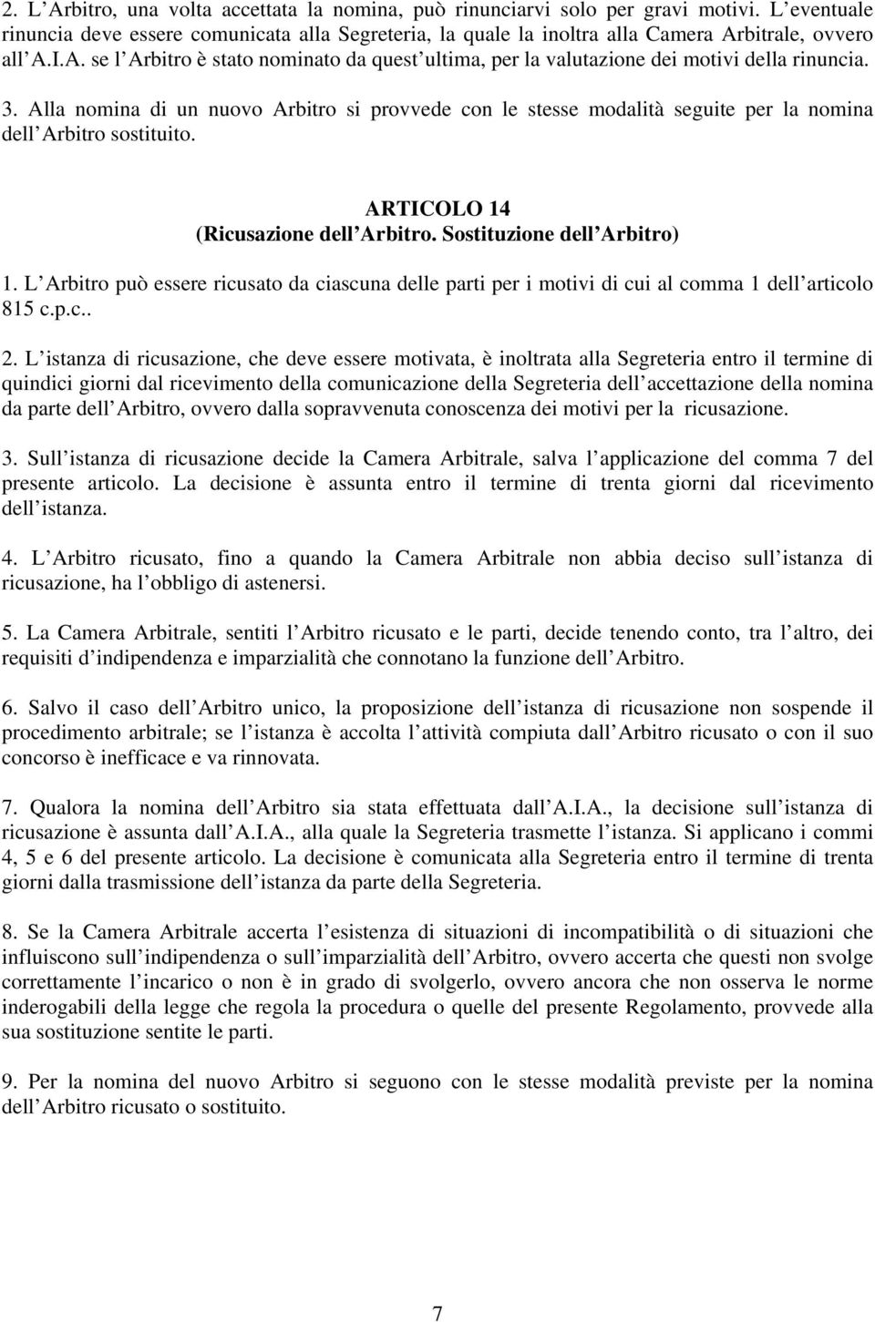 3. Alla nomina di un nuovo Arbitro si provvede con le stesse modalità seguite per la nomina dell Arbitro sostituito. ARTICOLO 14 (Ricusazione dell Arbitro. Sostituzione dell Arbitro) 1.