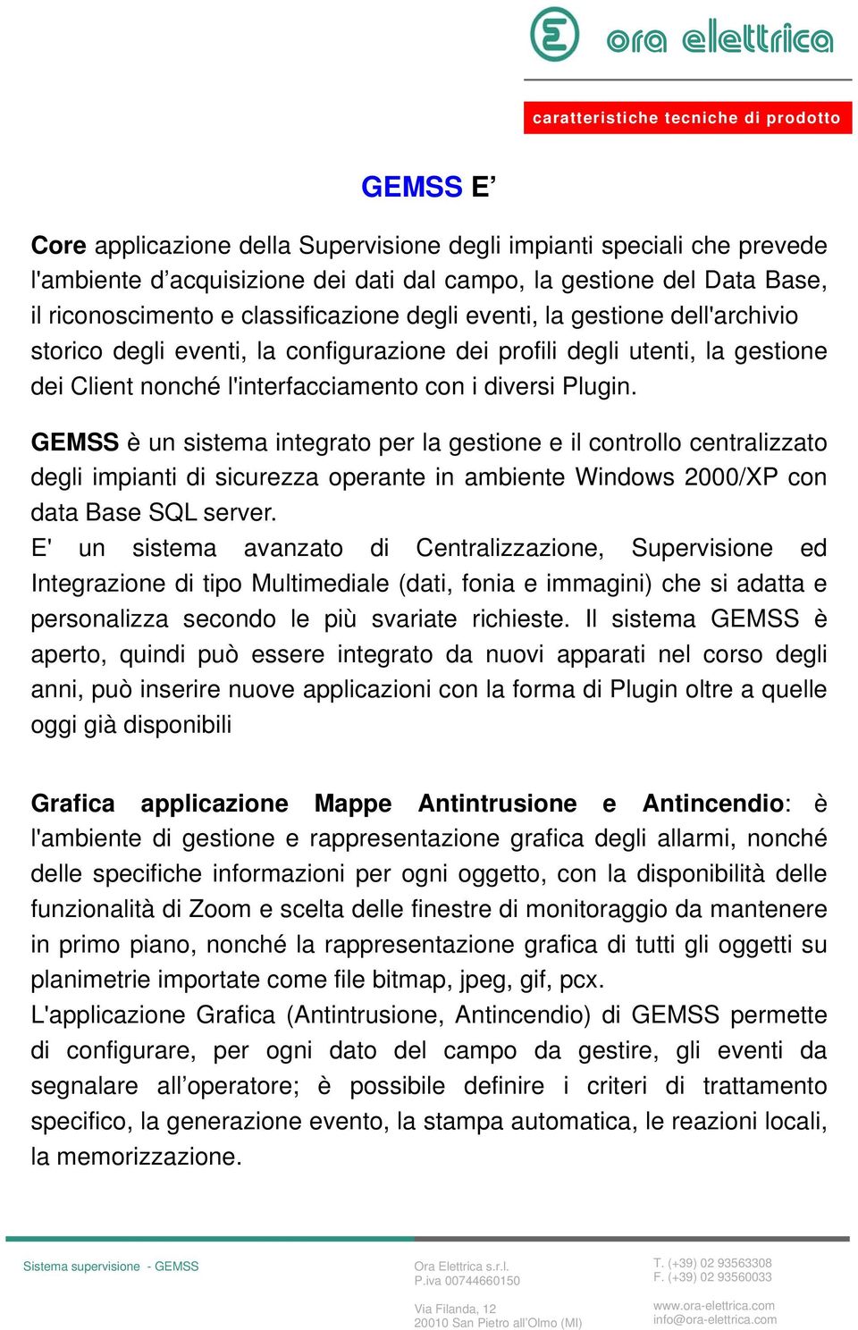 GEMSS è un sistema integrato per la gestione e il controllo centralizzato degli impianti di sicurezza operante in ambiente Windows 2000/XP con data Base SQL server.