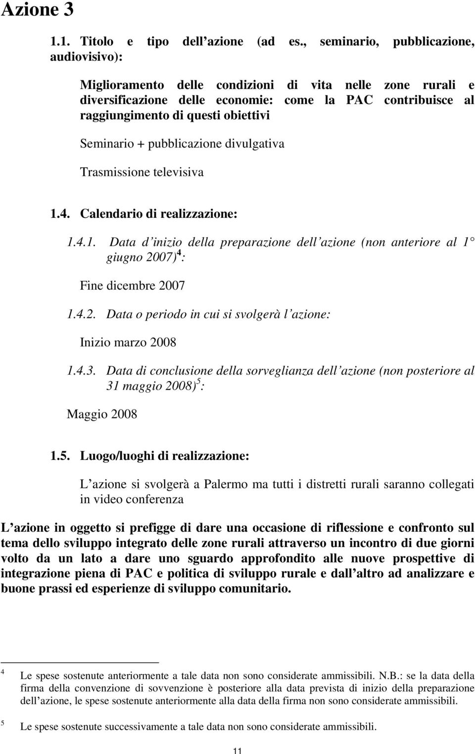 Seminario + pubblicazione divulgativa Trasmissione televisiva 1.4. Calendario di realizzazione: 1.4.1. Data d inizio della preparazione dell azione (non anteriore al 1 giugno 2007) 4 : Fine dicembre 2007 1.