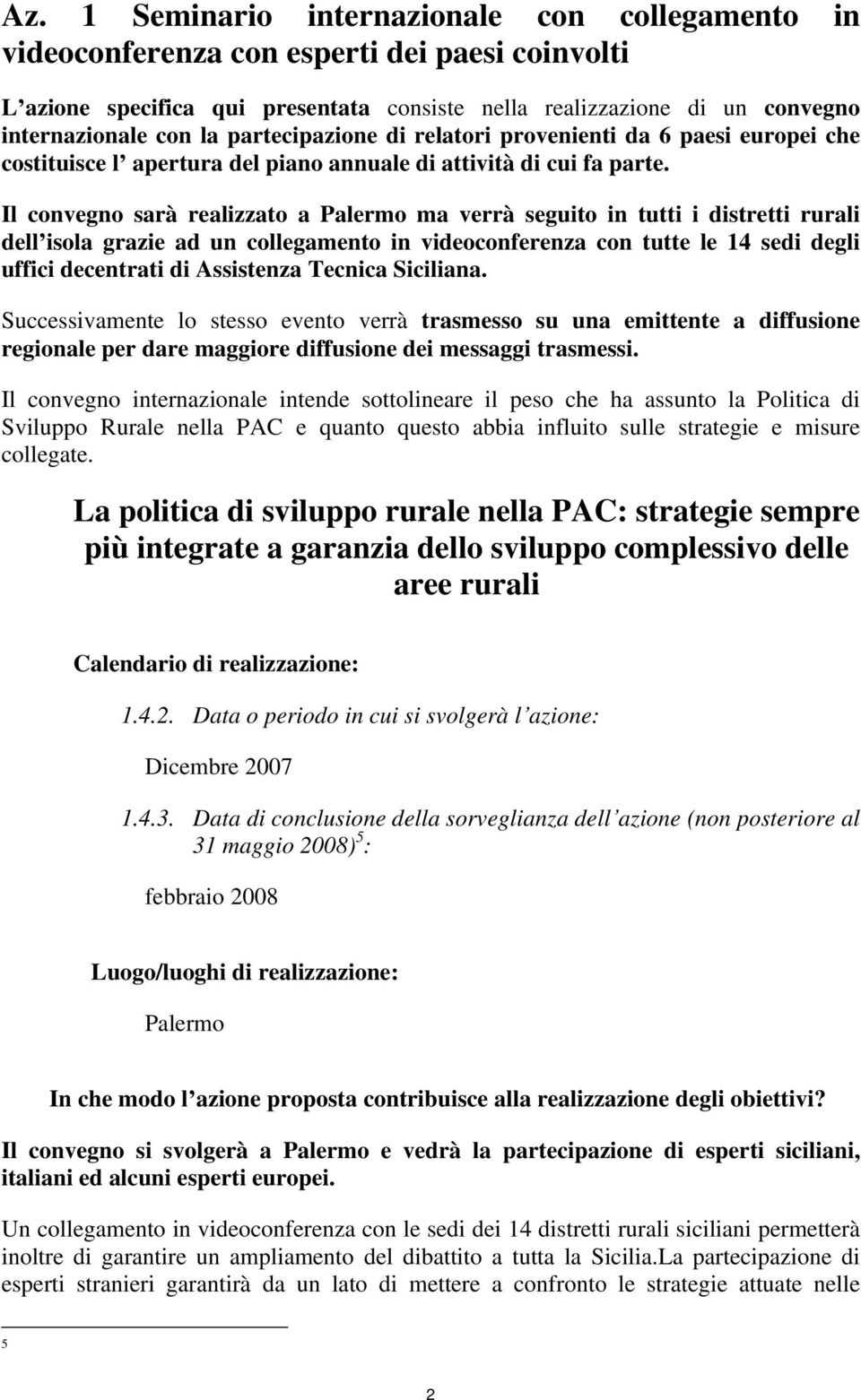 Il convegno sarà realizzato a Palermo ma verrà seguito in tutti i distretti rurali dell isola grazie ad un collegamento in videoconferenza con tutte le 14 sedi degli uffici decentrati di Assistenza