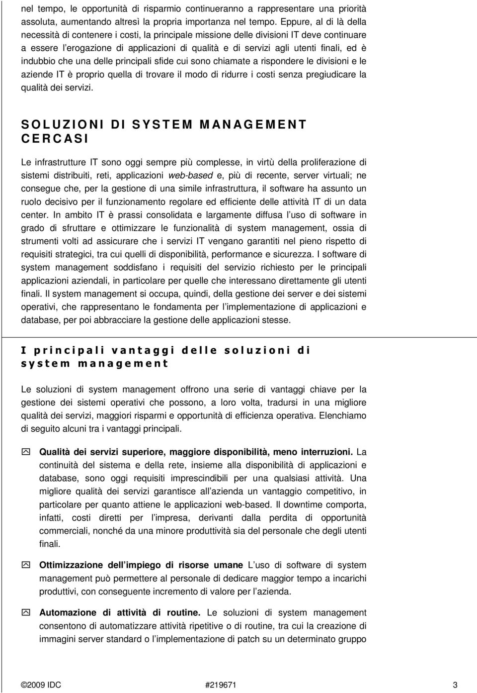 indubbio che una delle principali sfide cui sono chiamate a rispondere le divisioni e le aziende IT è proprio quella di trovare il modo di ridurre i costi senza pregiudicare la qualità dei servizi.