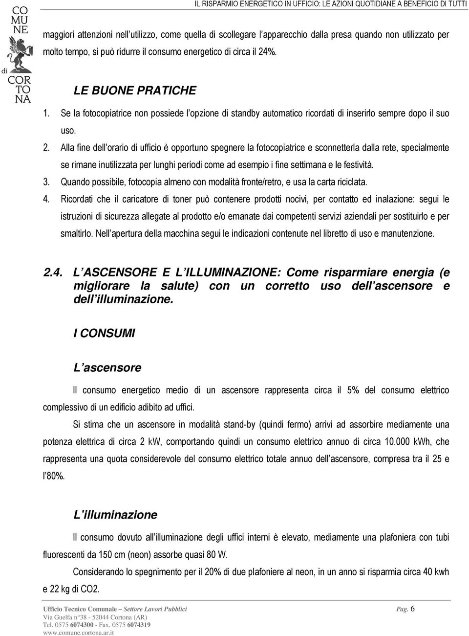 Alla fine dell orario di ufficio è opportuno spegnere la fotocopiatrice e sconnetterla dalla rete, specialmente se rimane inutilizzata per lunghi periodi come ad esempio i fine settimana e le