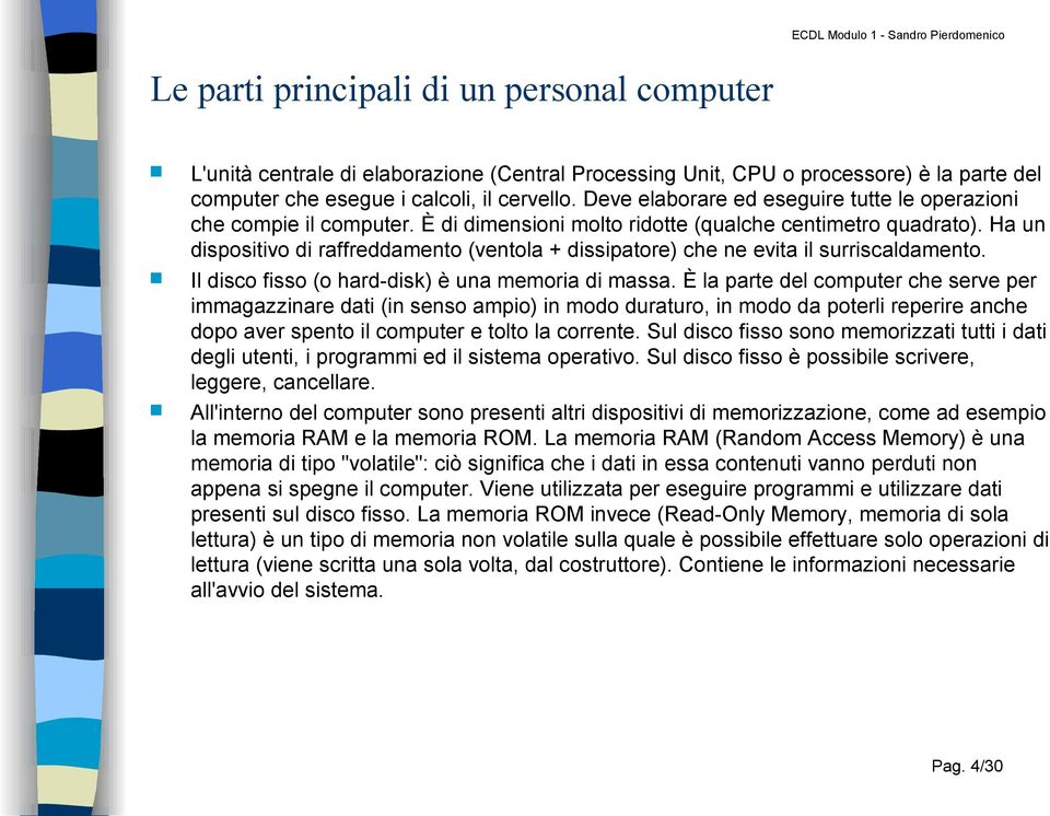 Ha un dispositivo di raffreddamento (ventola + dissipatore) che ne evita il surriscaldamento. Il disco fisso (o hard-disk) è una memoria di massa.