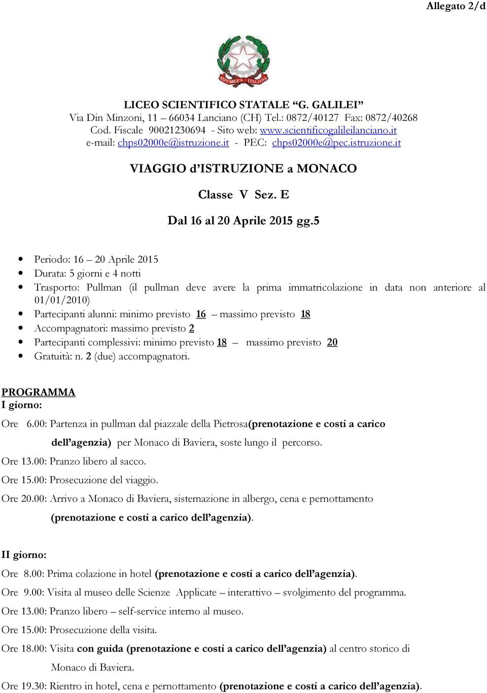 5 Periodo: 16 20 Aprile 2015 Durata: 5 giorni e 4 notti Trasporto: Pullman (il pullman deve avere la prima immatricolazione in data non anteriore al 01/01/2010) Partecipanti alunni: minimo previsto