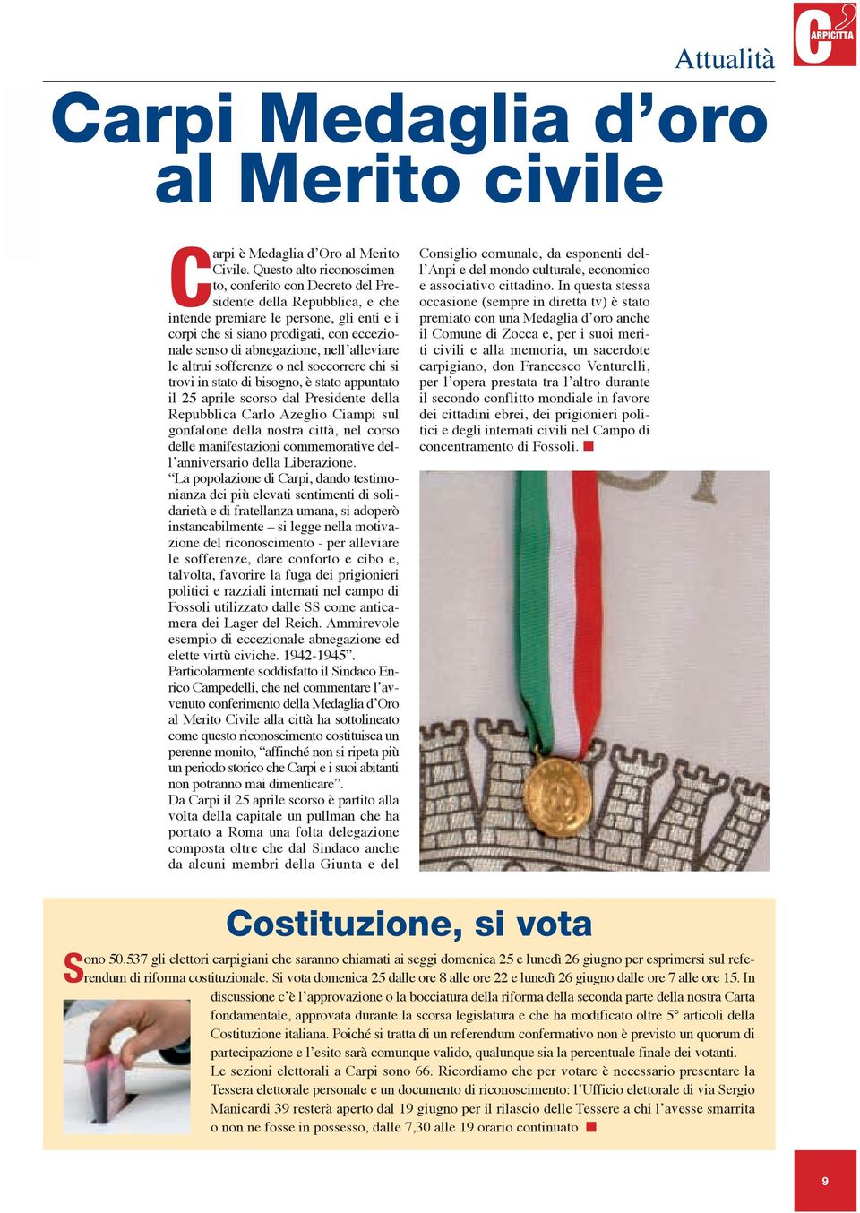 nell alleviare le altrui sofferenze o nel soccorrere chi si trovi in stato di bisogno, è stato appuntato il 25 aprile scorso dal Presidente della Repubblica Carlo Azeglio Ciampi sul gonfalone della