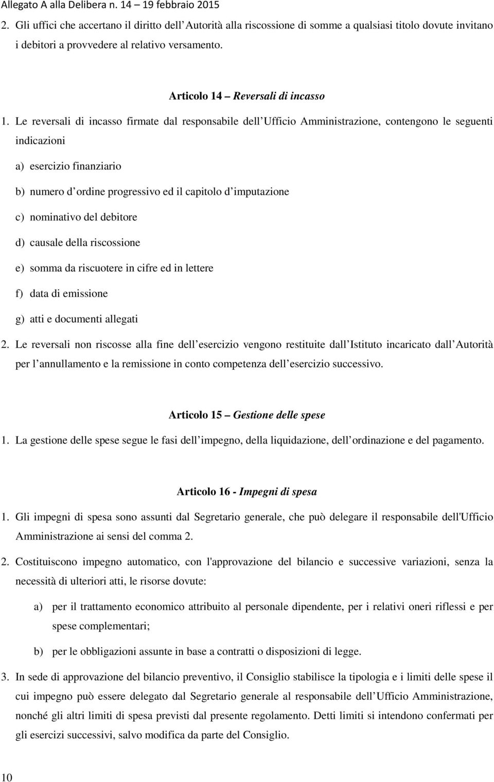 c) nominativo del debitore d) causale della riscossione e) somma da riscuotere in cifre ed in lettere f) data di emissione g) atti e documenti allegati 2.