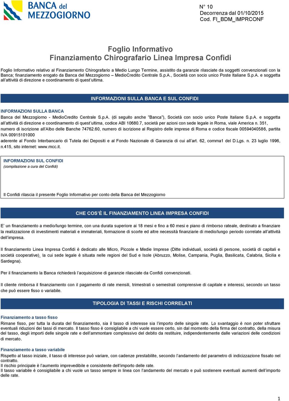 INFORMAZIONI SULLA BANCA E SUL CONFIDI INFORMAZIONI SULLA BANCA Banca del Mezzogiorno - MedioCredito Centrale S.p.A. (di seguito anche Banca ), Società con socio unico Poste Italiane S.p.A. e soggetta all attività di direzione e coordinamento di quest ultima, codice ABI 10680.