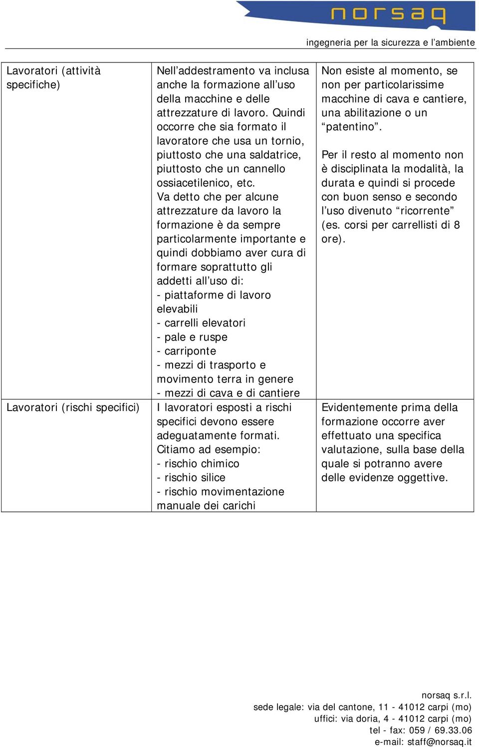 Va detto che per alcune attrezzature da lavoro la formazione è da sempre particolarmente importante e quindi dobbiamo aver cura di formare soprattutto gli addetti all uso di: - piattaforme di lavoro