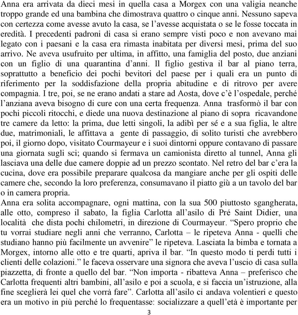 I precedenti padroni di casa si erano sempre visti poco e non avevano mai legato con i paesani e la casa era rimasta inabitata per diversi mesi, prima del suo arrivo.