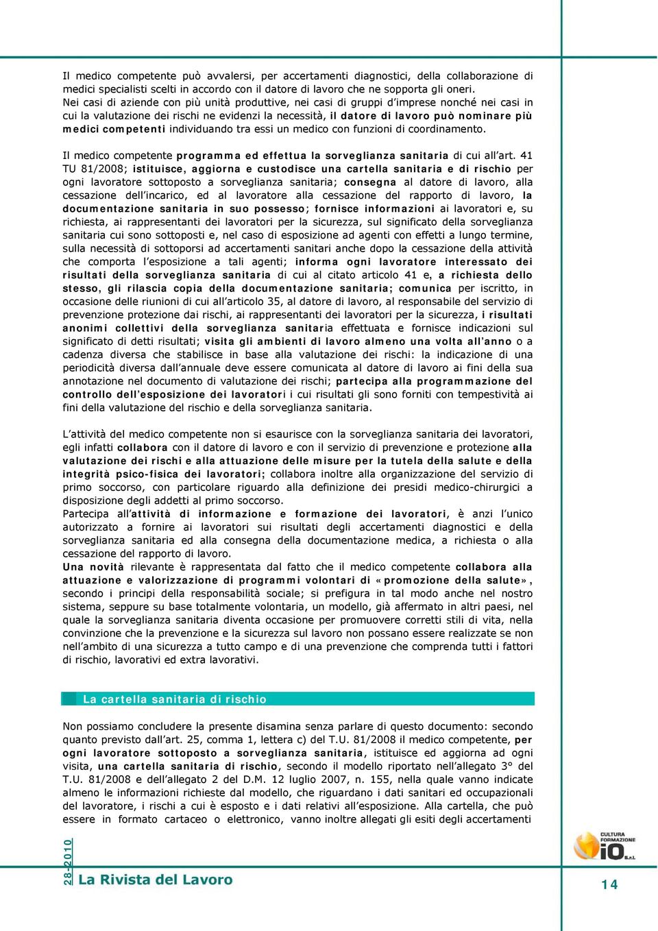 competenti individuando tra essi un medico con funzioni di coordinamento. Il medico competente programma ed effettua la sorveglianza sanitaria di cui all art.