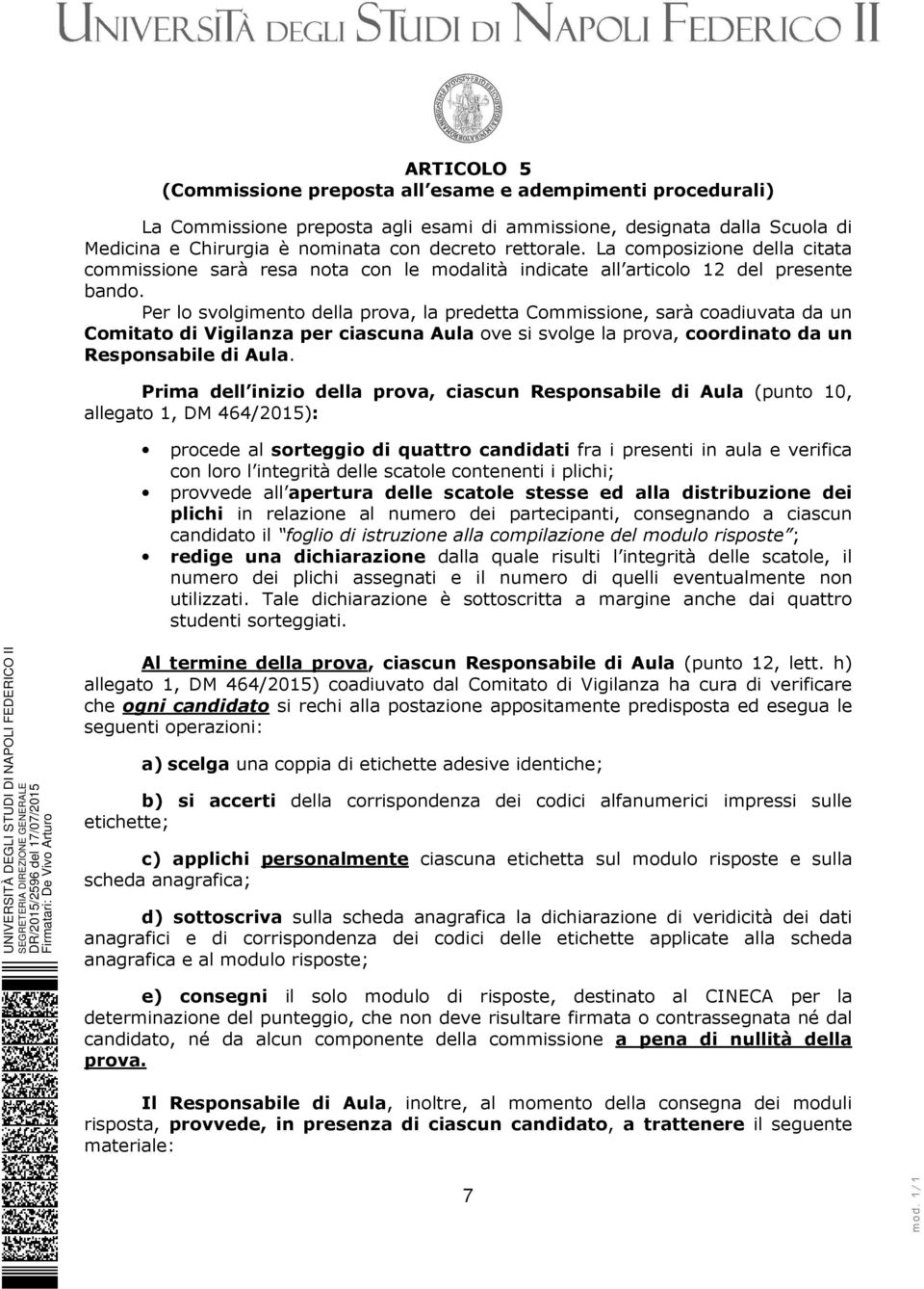 Per lo svolgimento della prova, la predetta Commissione, sarà coadiuvata da un Comitato di Vigilanza per ciascuna Aula ove si svolge la prova, coordinato da un Responsabile di Aula.