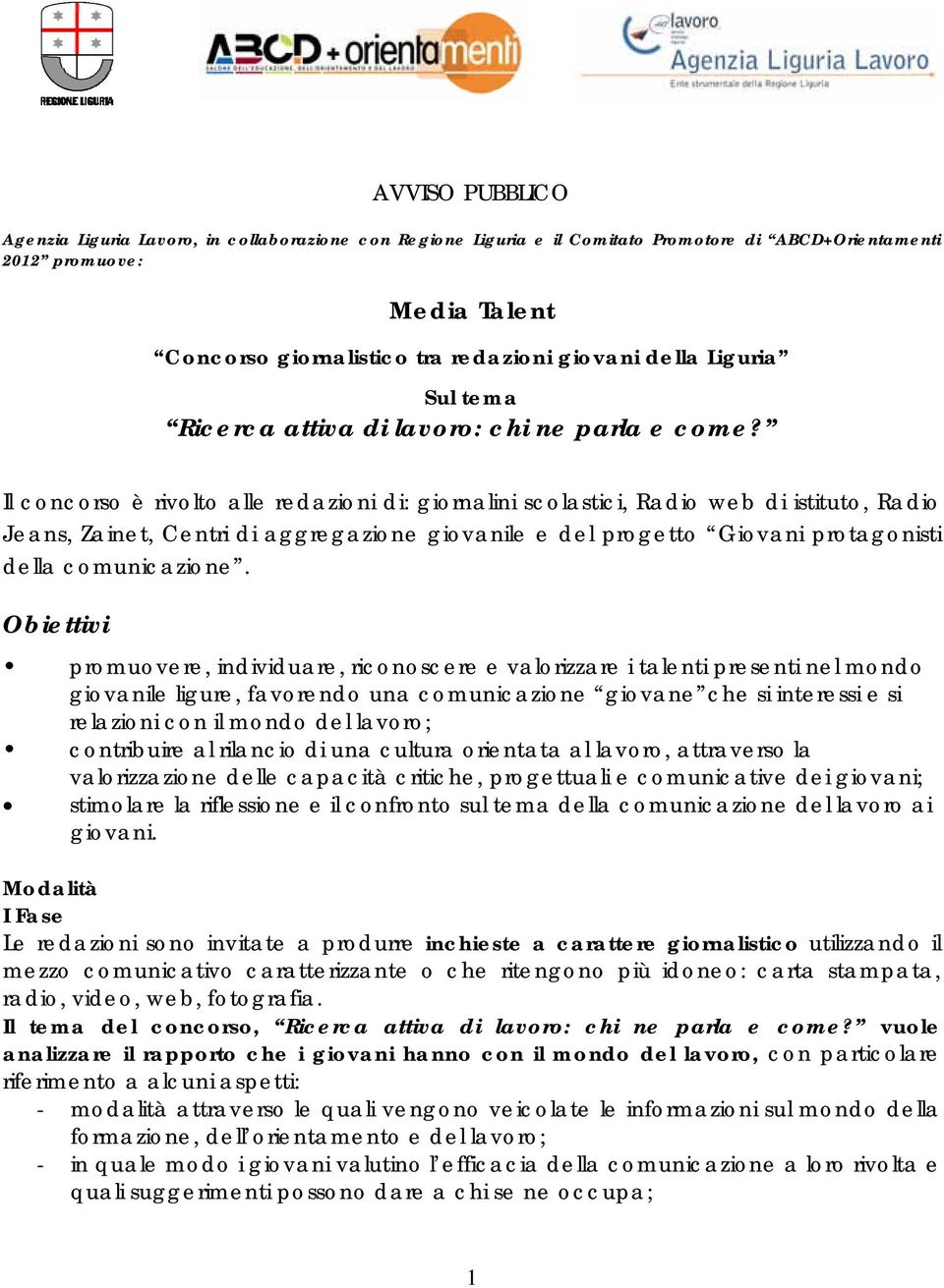 Il concorso è rivolto alle redazioni di: giornalini scolastici, Radio web di istituto, Radio Jeans, Zainet, Centri di aggregazione giovanile e del progetto Giovani protagonisti della comunicazione.