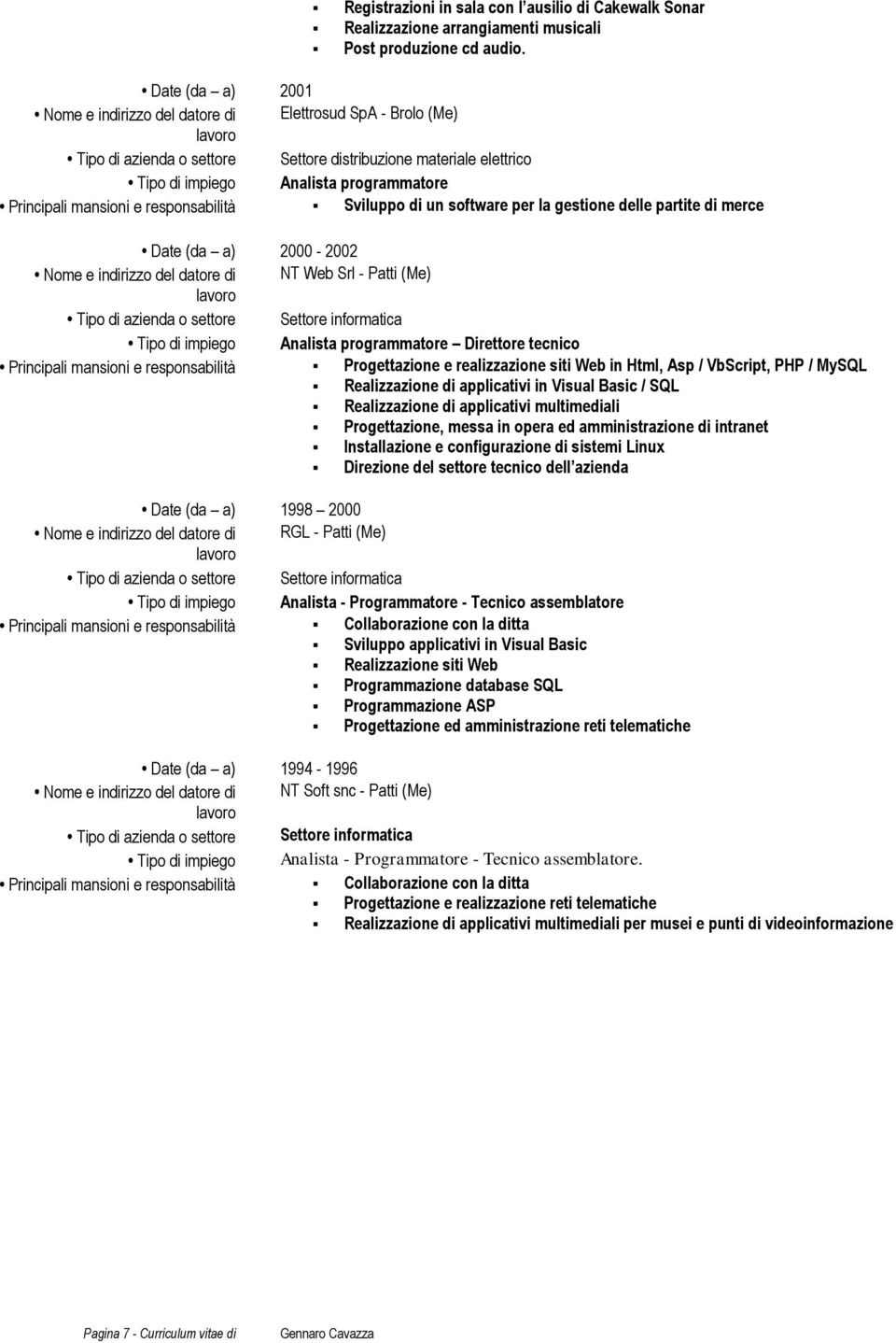 software per la gestione delle partite di merce Date (da a) 2000-2002 Nome e indirizzo del datore di NT Web Srl - Patti (Me) Tipo di azienda o settore Settore informatica Direttore tecnico Principali