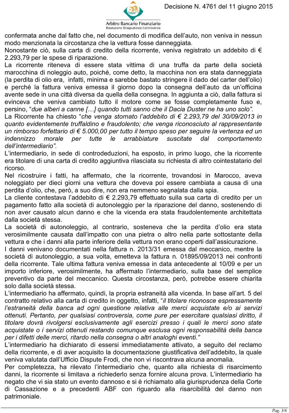 La ricorrente riteneva di essere stata vittima di una truffa da parte della società marocchina di noleggio auto, poiché, come detto, la macchina non era stata danneggiata (la perdita di olio era,