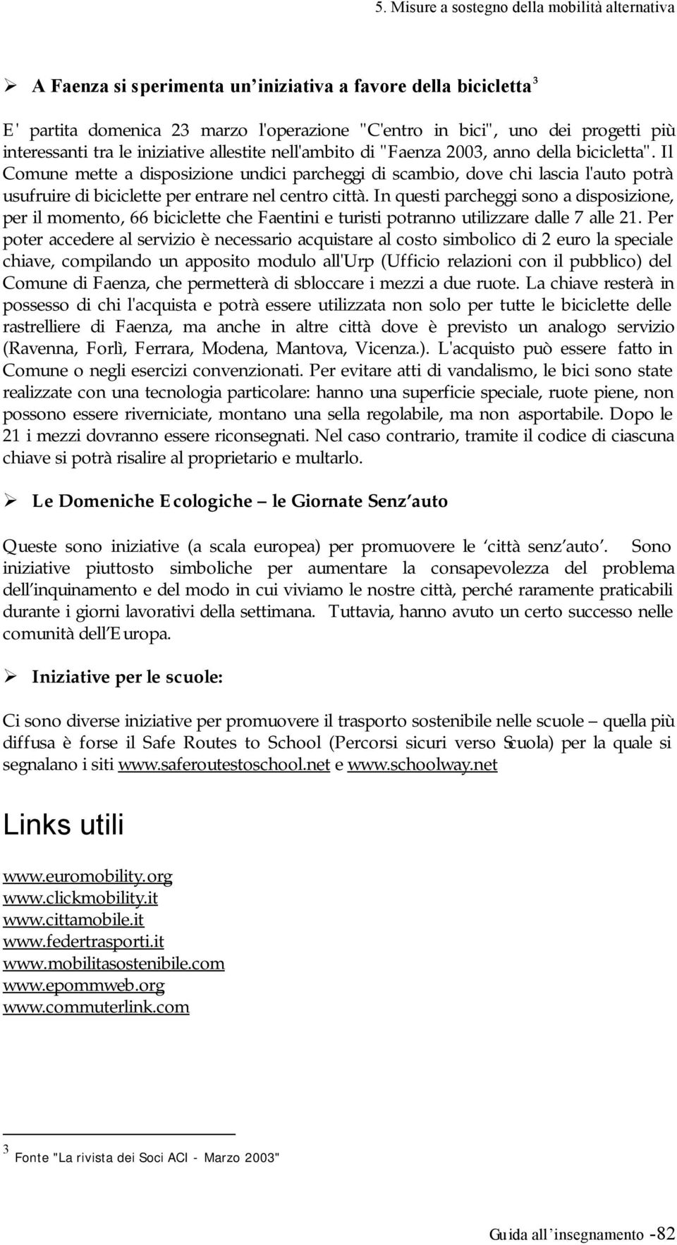 In questi parcheggi sono a disposizione, per il momento, 66 biciclette che Faentini e turisti potranno utilizzare dalle 7 alle 21.