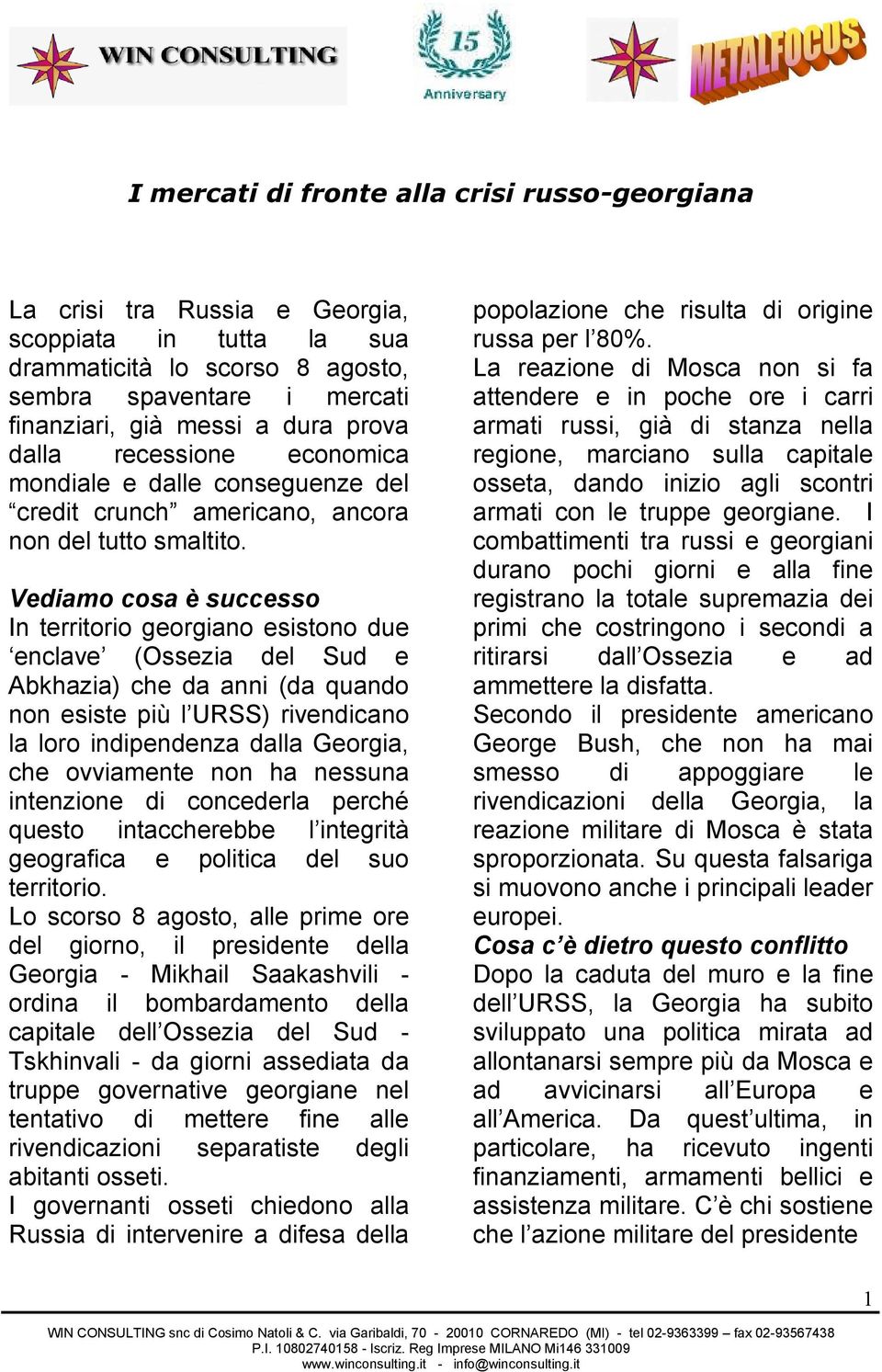 Vediamo cosa è successo In territorio georgiano esistono due enclave (Ossezia del Sud e Abkhazia) che da anni (da quando non esiste più l URSS) rivendicano la loro indipendenza dalla Georgia, che