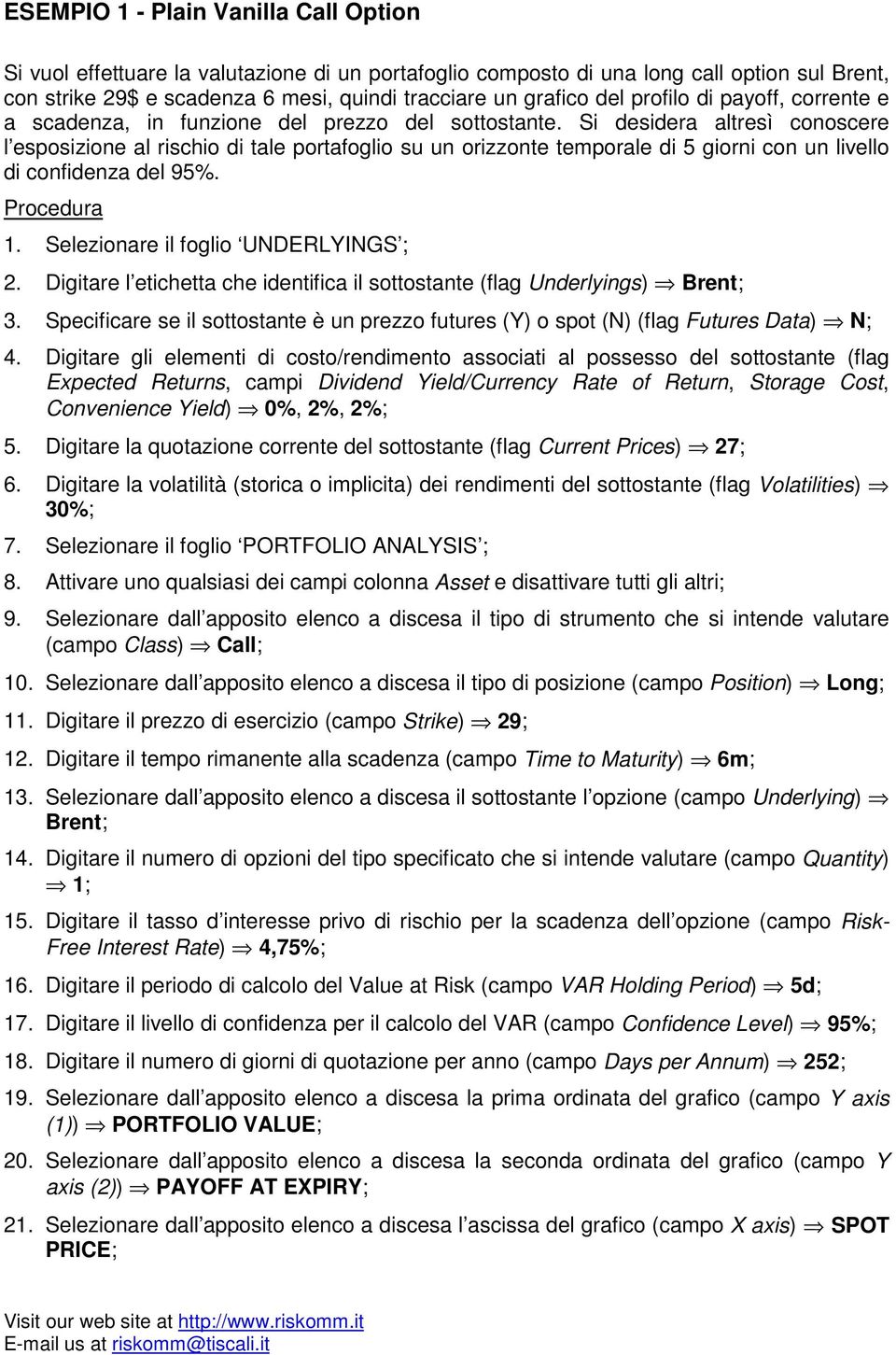 Si desidera altresì conoscere l esposizione al rischio di tale portafoglio su un orizzonte temporale di 5 giorni con un livello di confidenza del 95%. 1. Selezionare il foglio UNDERLYINGS ; 2.