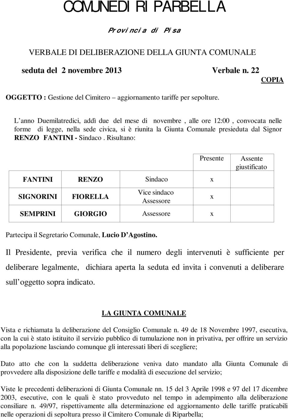 Sindaco. Risultano: Presente FANTINI RENZO Sindaco x SIGNORINI FIORELLA Vice sindaco Assessore SEMPRINI GIORGIO Assessore x x Assente giustificato Partecipa il Segretario Comunale, Lucio D Agostino.