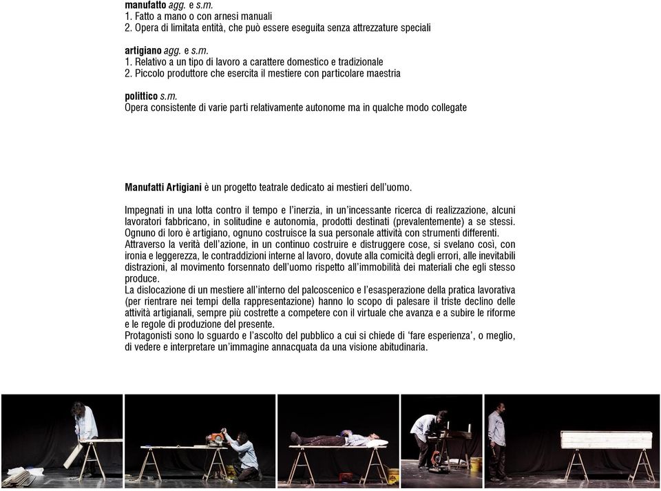 Impegnati in una lotta contro il tempo e l inerzia, in un incessante ricerca di realizzazione, alcuni lavoratori fabbricano, in solitudine e autonomia, prodotti destinati (prevalentemente) a se