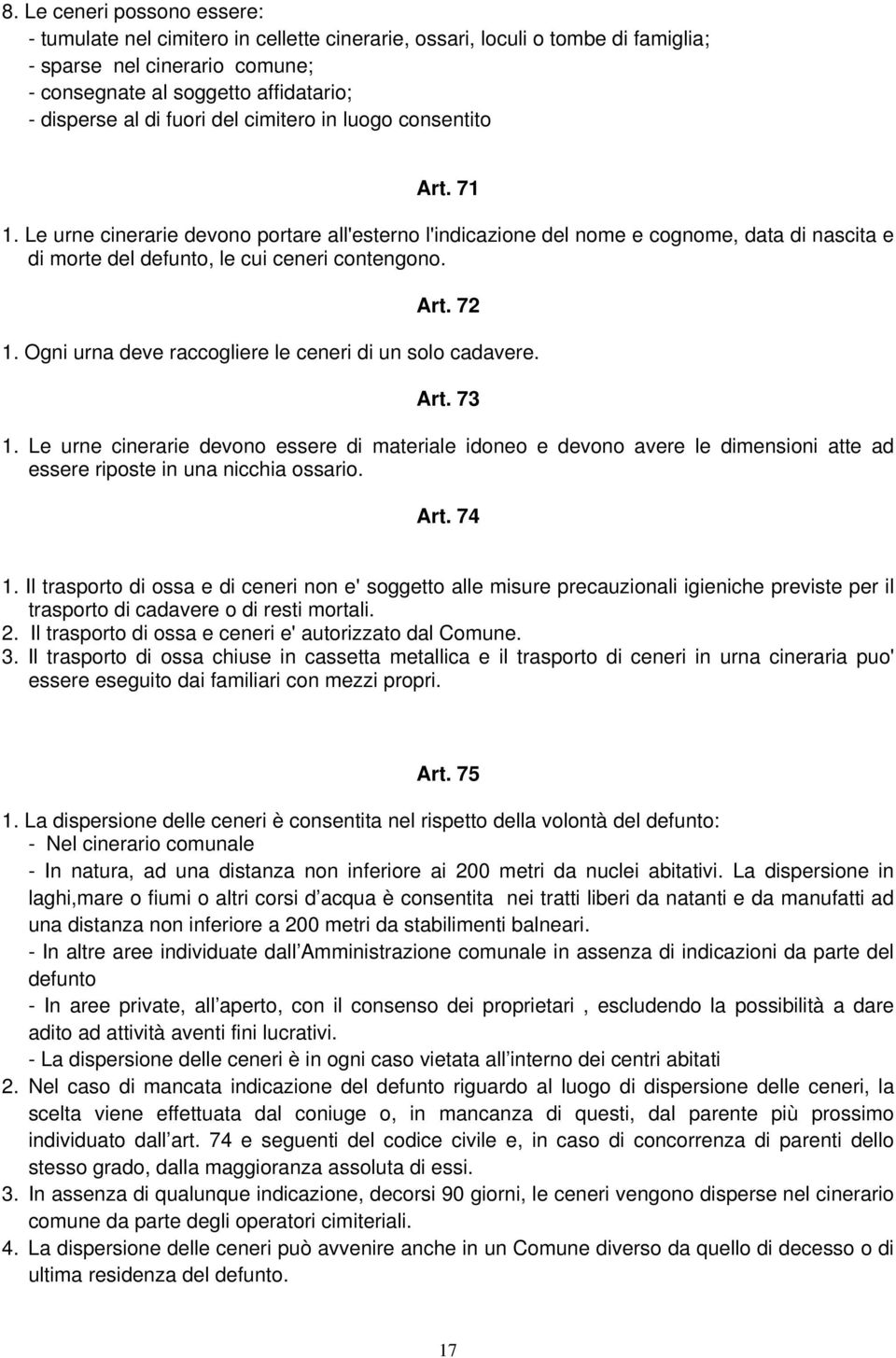 Ogni urna deve raccogliere le ceneri di un solo cadavere. Art. 73 1. Le urne cinerarie devono essere di materiale idoneo e devono avere le dimensioni atte ad essere riposte in una nicchia ossario.