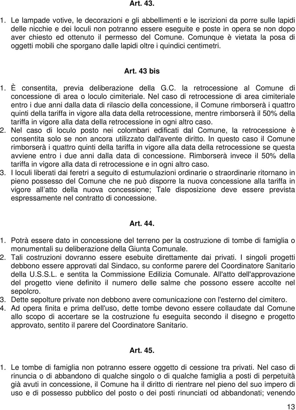 ottenuto il permesso del Comune. Comunque è vietata la posa di oggetti mobili che sporgano dalle lapidi oltre i quindici centimetri. Art. 43 bis 1. È consentita, previa deliberazione della G.C. la retrocessione al Comune di concessione di area o loculo cimiteriale.