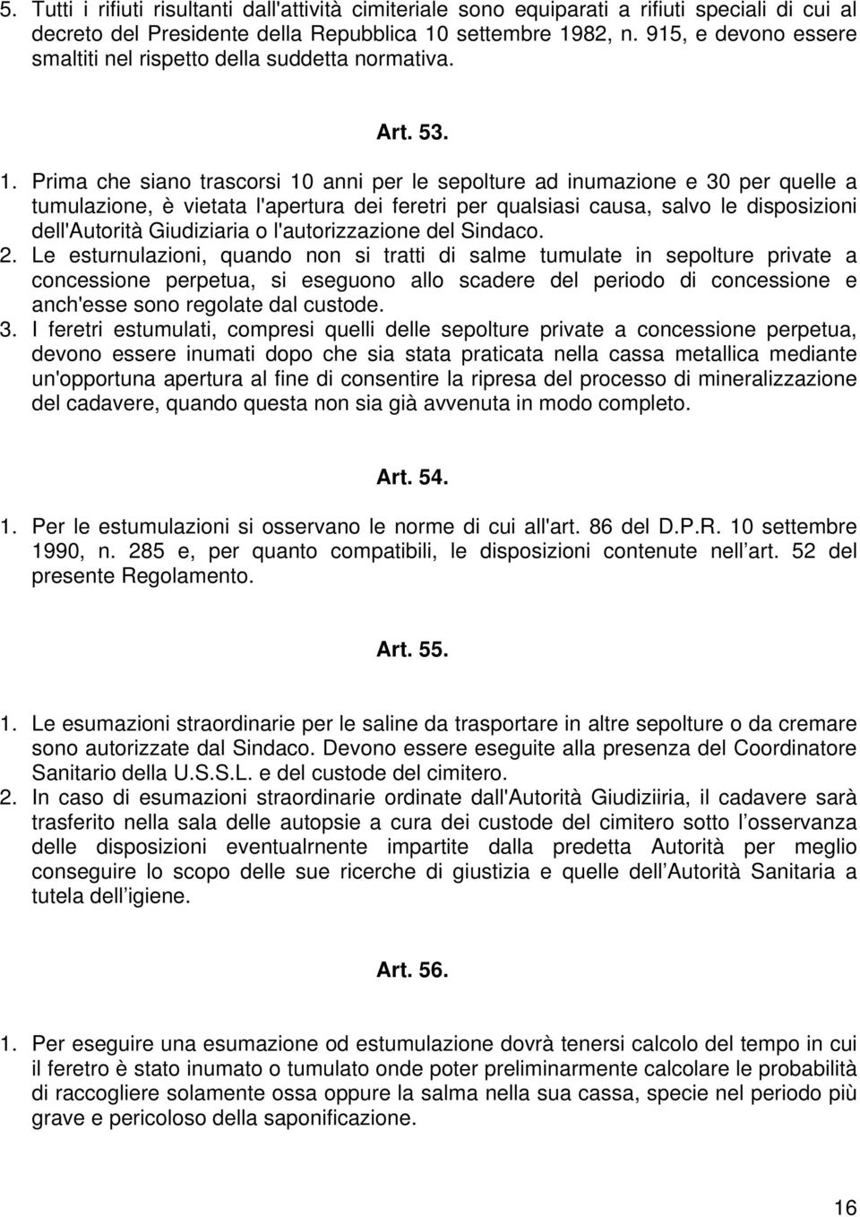 Prima che siano trascorsi 10 anni per le sepolture ad inumazione e 30 per quelle a tumulazione, è vietata l'apertura dei feretri per qualsiasi causa, salvo le disposizioni dell'autorità Giudiziaria o