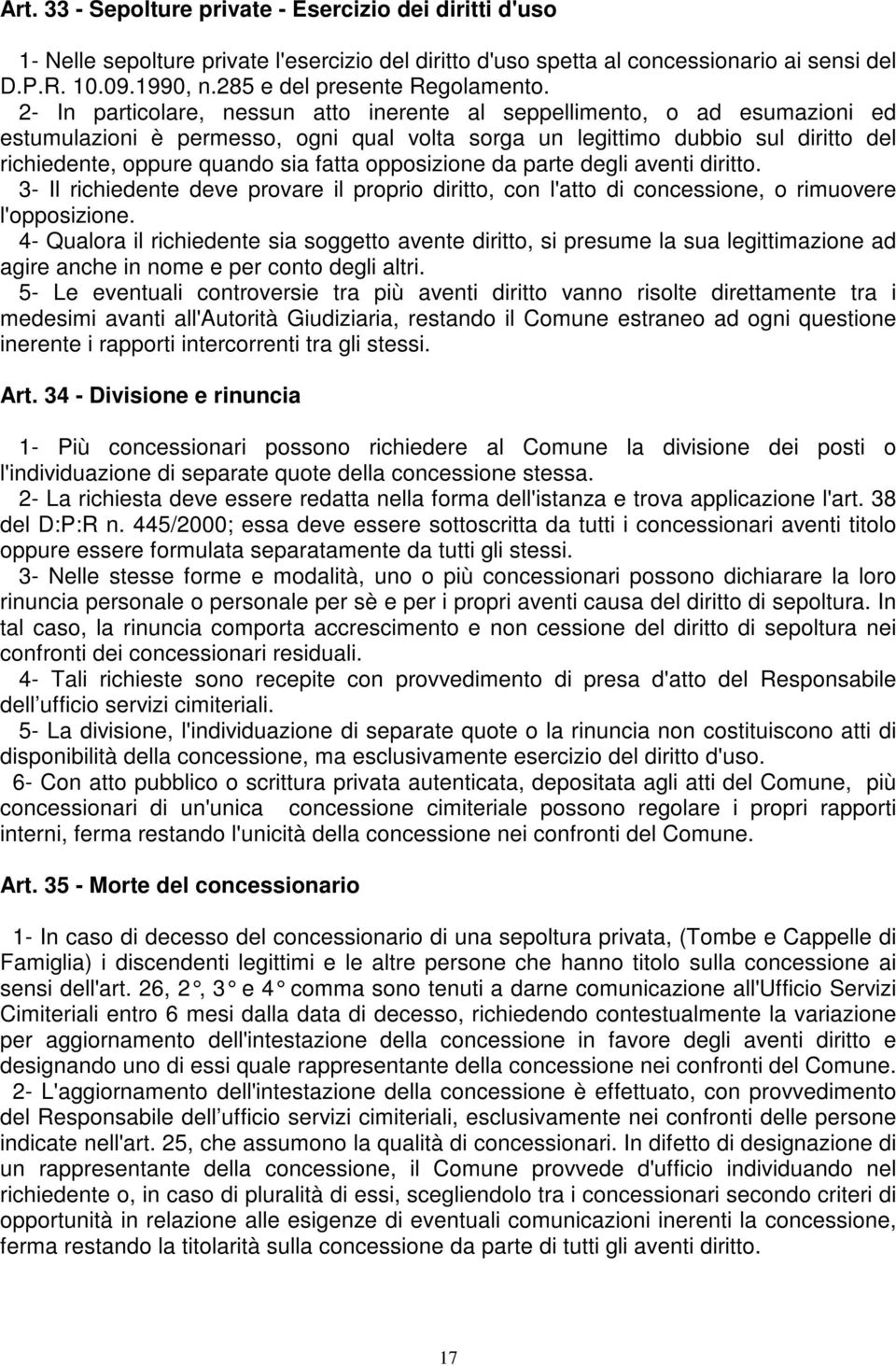 2- In particolare, nessun atto inerente al seppellimento, o ad esumazioni ed estumulazioni è permesso, ogni qual volta sorga un legittimo dubbio sul diritto del richiedente, oppure quando sia fatta