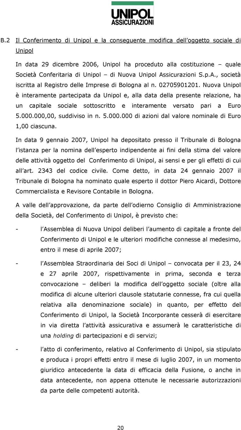 Nuova Unipol è interamente partecipata da Unipol e, alla data della presente relazione, ha un capitale sociale sottoscritto e interamente versato pari a Euro 5.000.