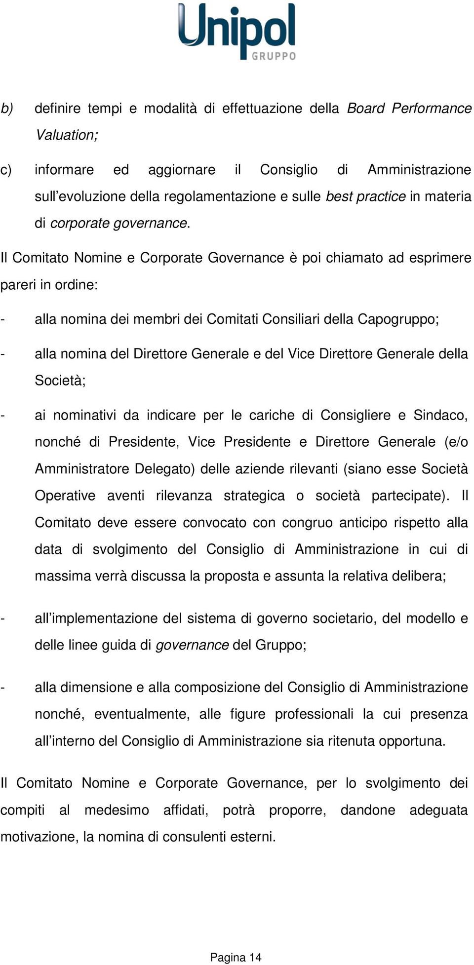 Il Comitato Nomine e Corporate Governance è poi chiamato ad esprimere pareri in ordine: - alla nomina dei membri dei Comitati Consiliari della Capogruppo; - alla nomina del Direttore Generale e del