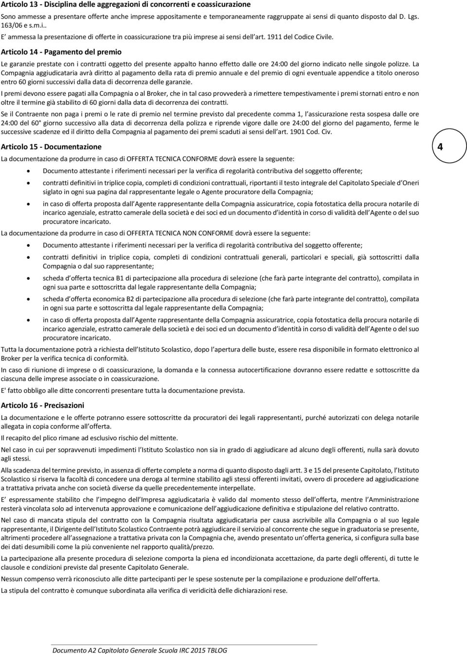 Articolo 14 - Pagamento del premio Le garanzie prestate con i contratti oggetto del presente appalto hanno effetto dalle ore 24:00 del giorno indicato nelle singole polizze.