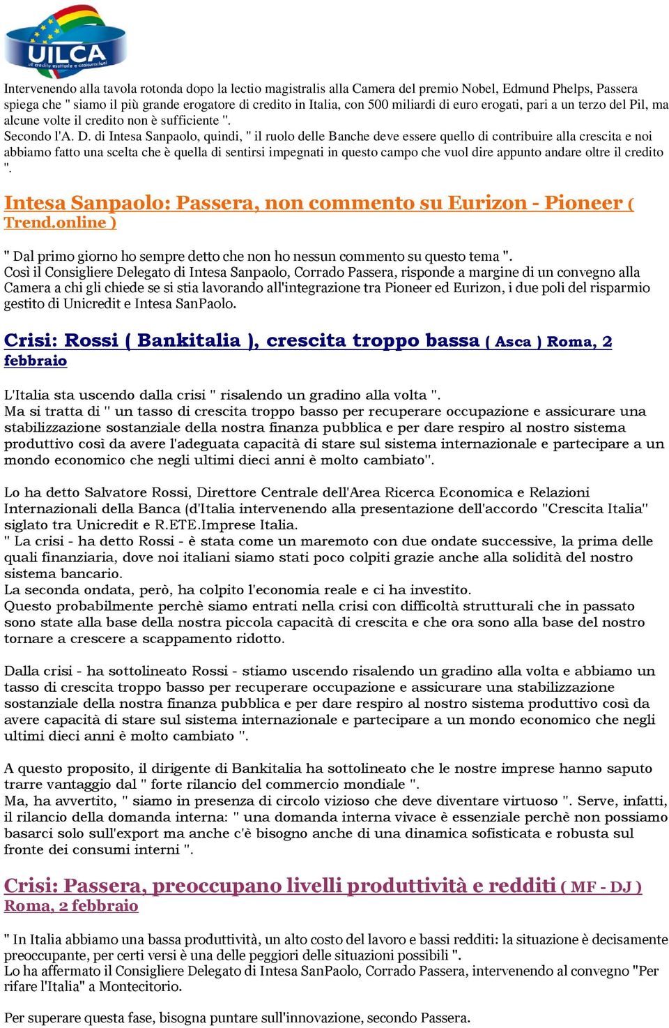 di Intesa Sanpaolo, quindi, '' il ruolo delle Banche deve essere quello di contribuire alla crescita e noi abbiamo fatto una scelta che è quella di sentirsi impegnati in questo campo che vuol dire