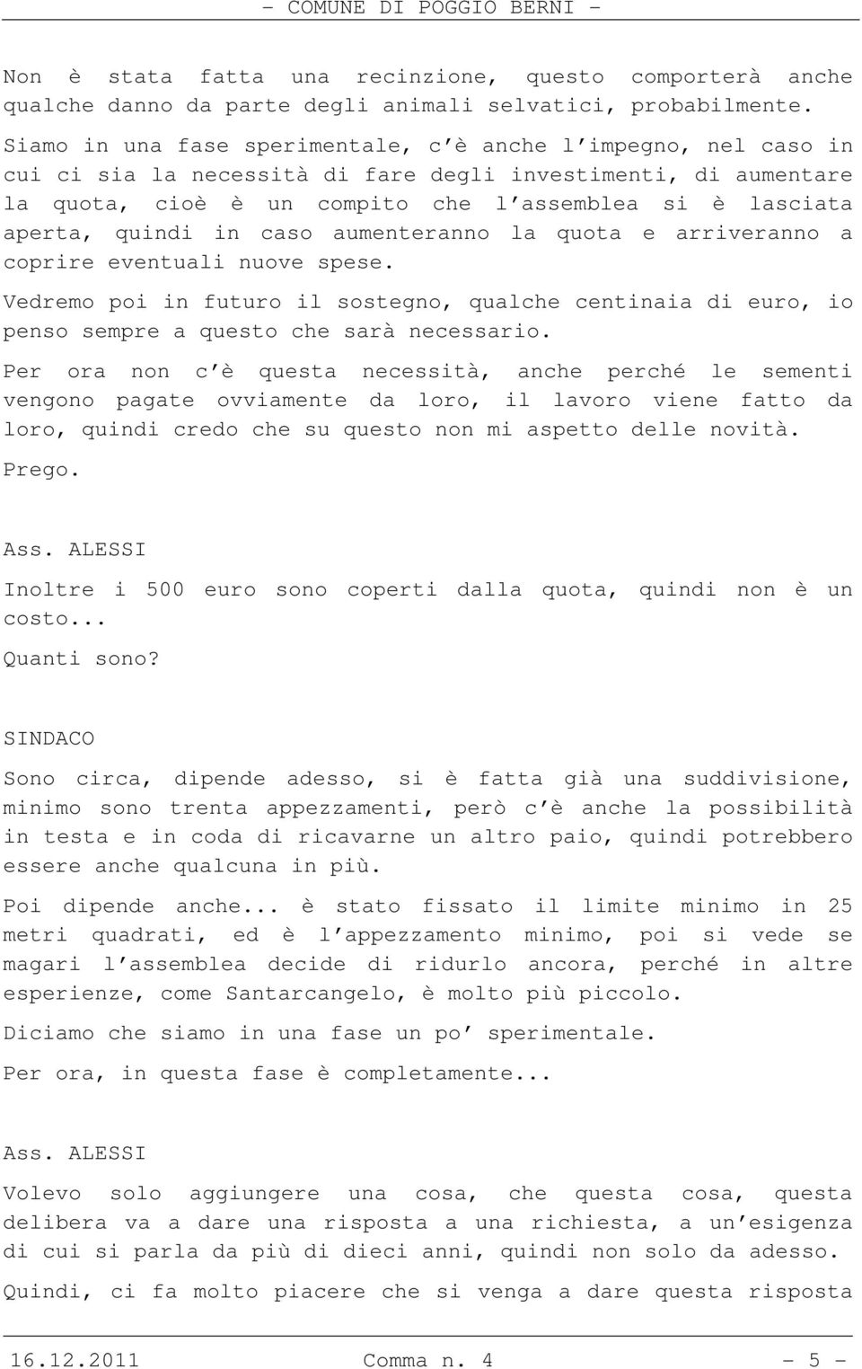 quindi in caso aumenteranno la quota e arriveranno a coprire eventuali nuove spese. Vedremo poi in futuro il sostegno, qualche centinaia di euro, io penso sempre a questo che sarà necessario.