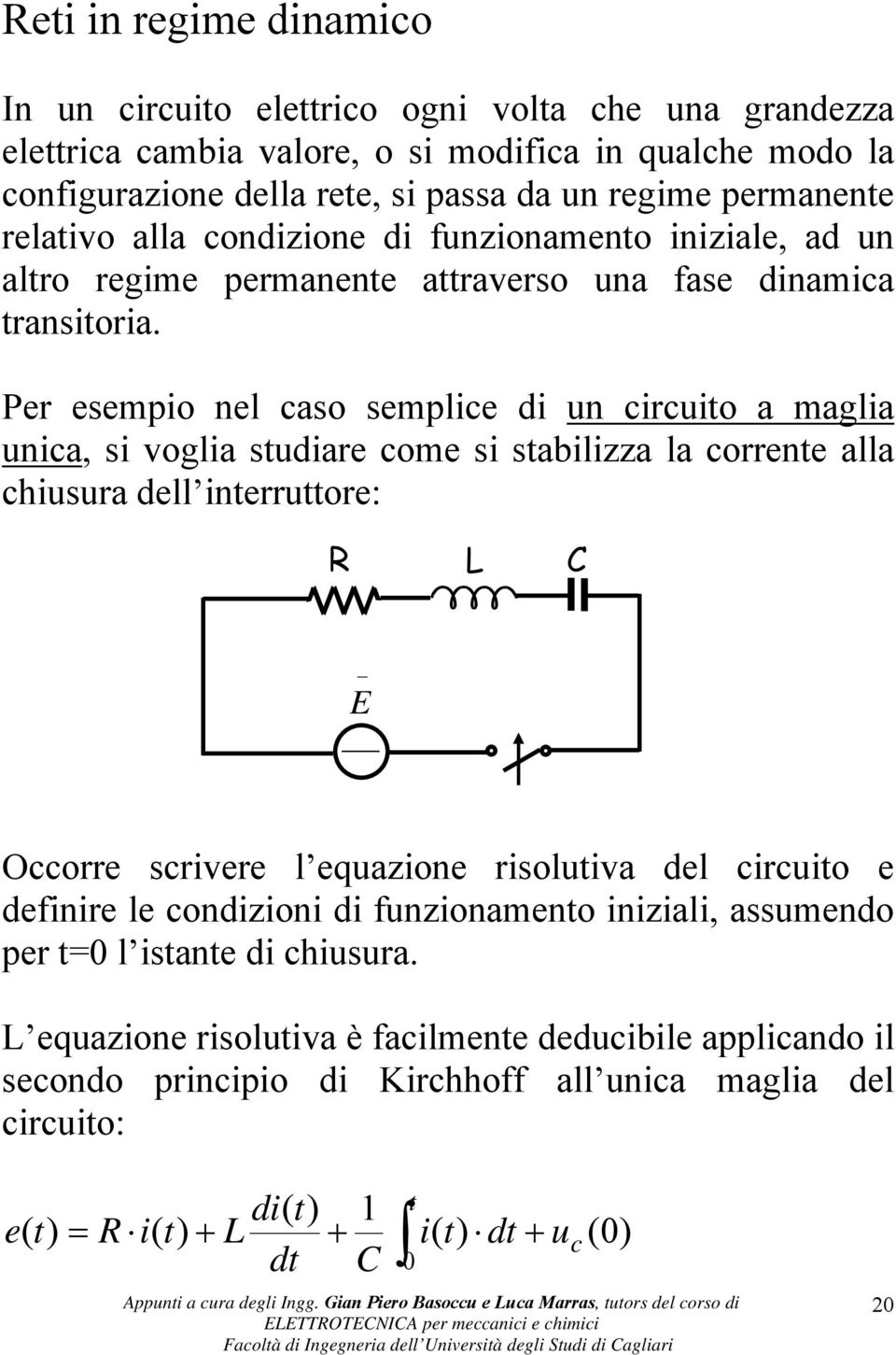 Per esempio nel caso semplice di un circuio a maglia unica, si voglia sudiare come si sabilizza la correne alla chiusura dell inerruore: L Occorre scrivere l equazione risoluiva del circuio e