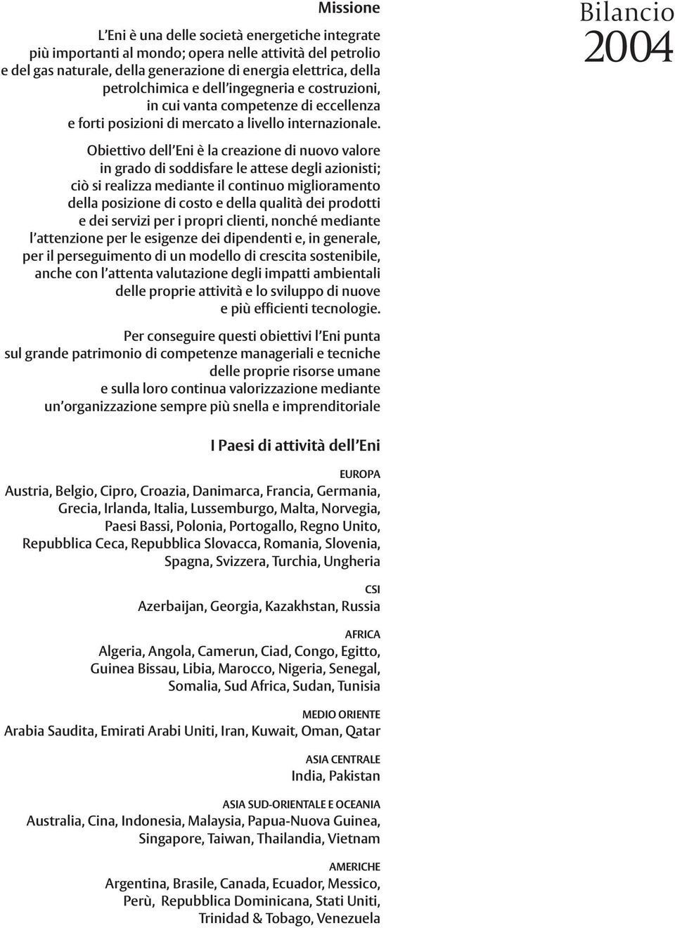 Obiettivo dell Eni è la creazione di nuovo valore in grado di soddisfare le attese degli azionisti; ciò si realizza mediante il continuo miglioramento della posizione di costo e della qualità dei