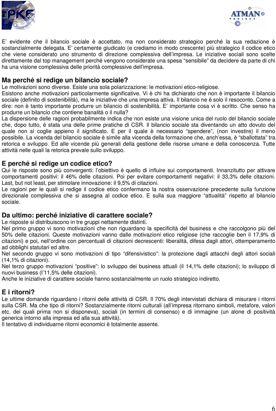 Le iniziative sociali sono scelte direttamente dal top management perché vengono considerate una spesa sensibile da decidere da parte di chi ha una visione complessiva delle priorità complessive dell