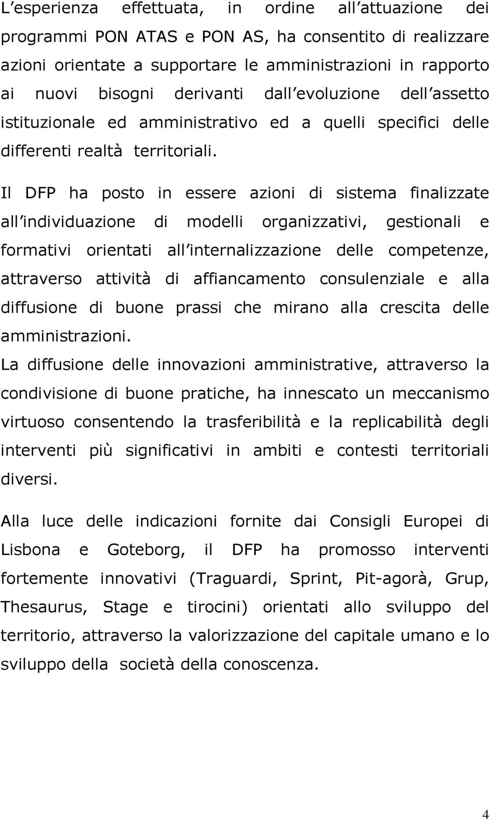 Il DFP ha posto in essere azioni di sistema finalizzate all individuazione di modelli organizzativi, gestionali e formativi orientati all internalizzazione delle competenze, attraverso attività di