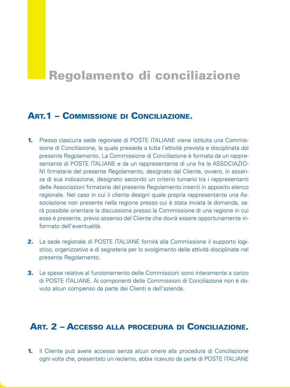 La Commissione di Conciliazione è formata da un rappresentante di POSTE ITALIANE e da un rappresentante di una fra le ASSOCIAZIO- NI firmatarie del presente Regolamento, designato dal Cliente,