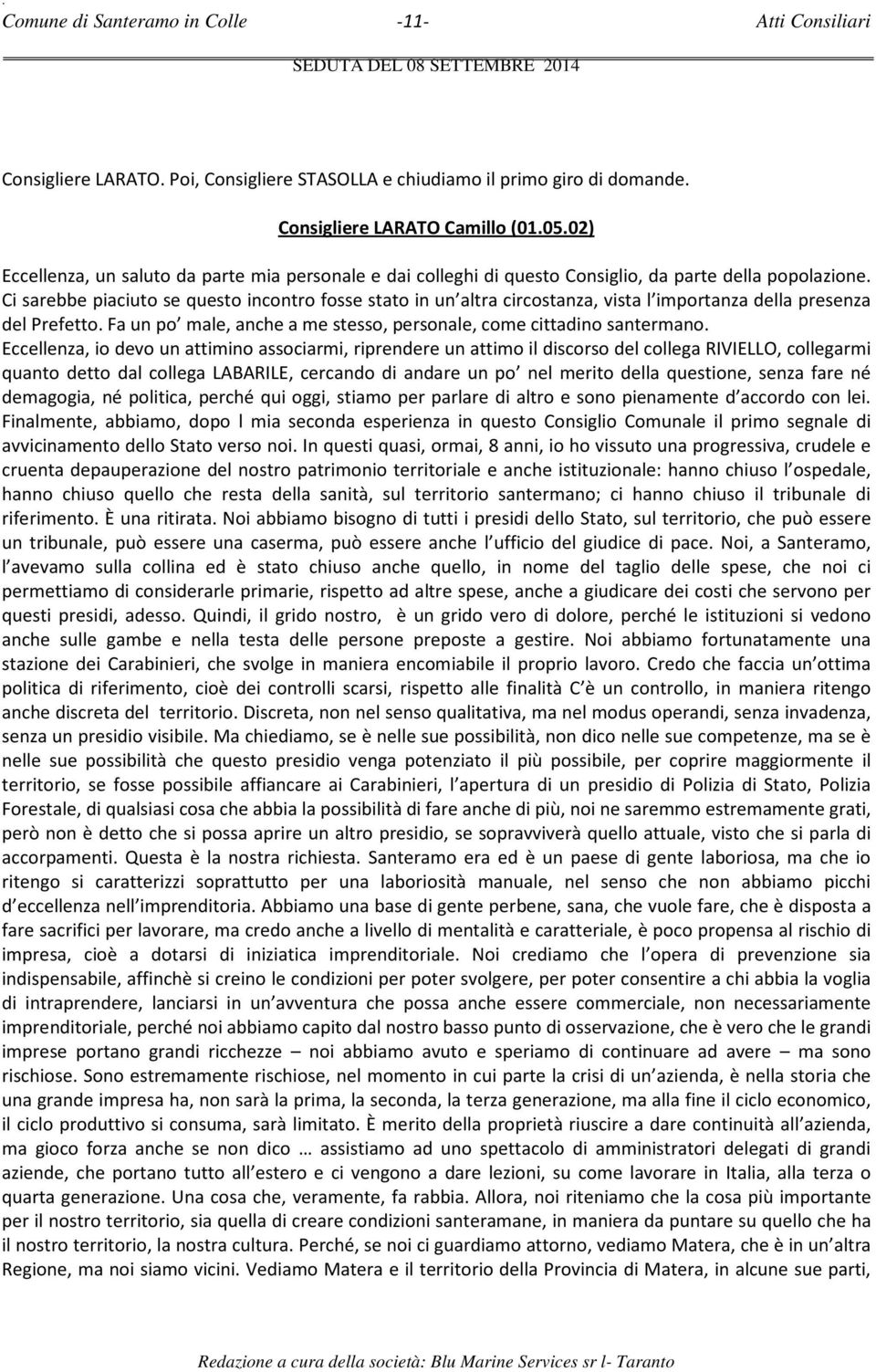 Ci sarebbe piaciuto se questo incontro fosse stato in un altra circostanza, vista l importanza della presenza del Prefetto. Fa un po male, anche a me stesso, personale, come cittadino santermano.