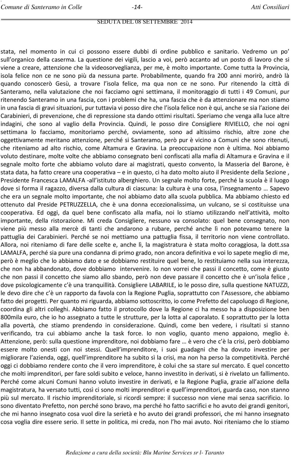 Come tutta la Provincia, isola felice non ce ne sono più da nessuna parte. Probabilmente, quando fra 200 anni morirò, andrò là quando conoscerò Gesù, a trovare l isola felice, ma qua non ce ne sono.