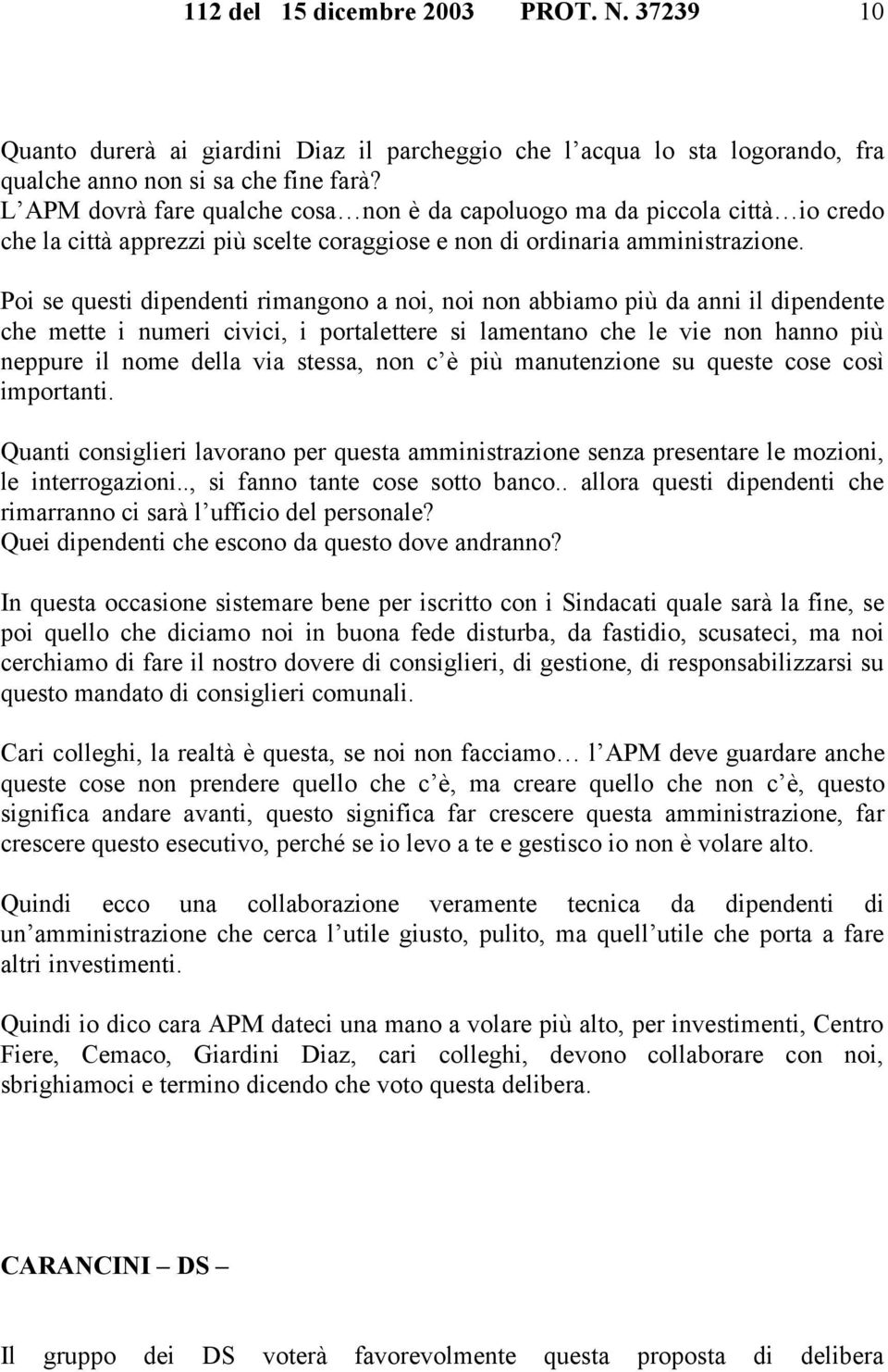 Poi se questi dipendenti rimangono a noi, noi non abbiamo più da anni il dipendente che mette i numeri civici, i portalettere si lamentano che le vie non hanno più neppure il nome della via stessa,