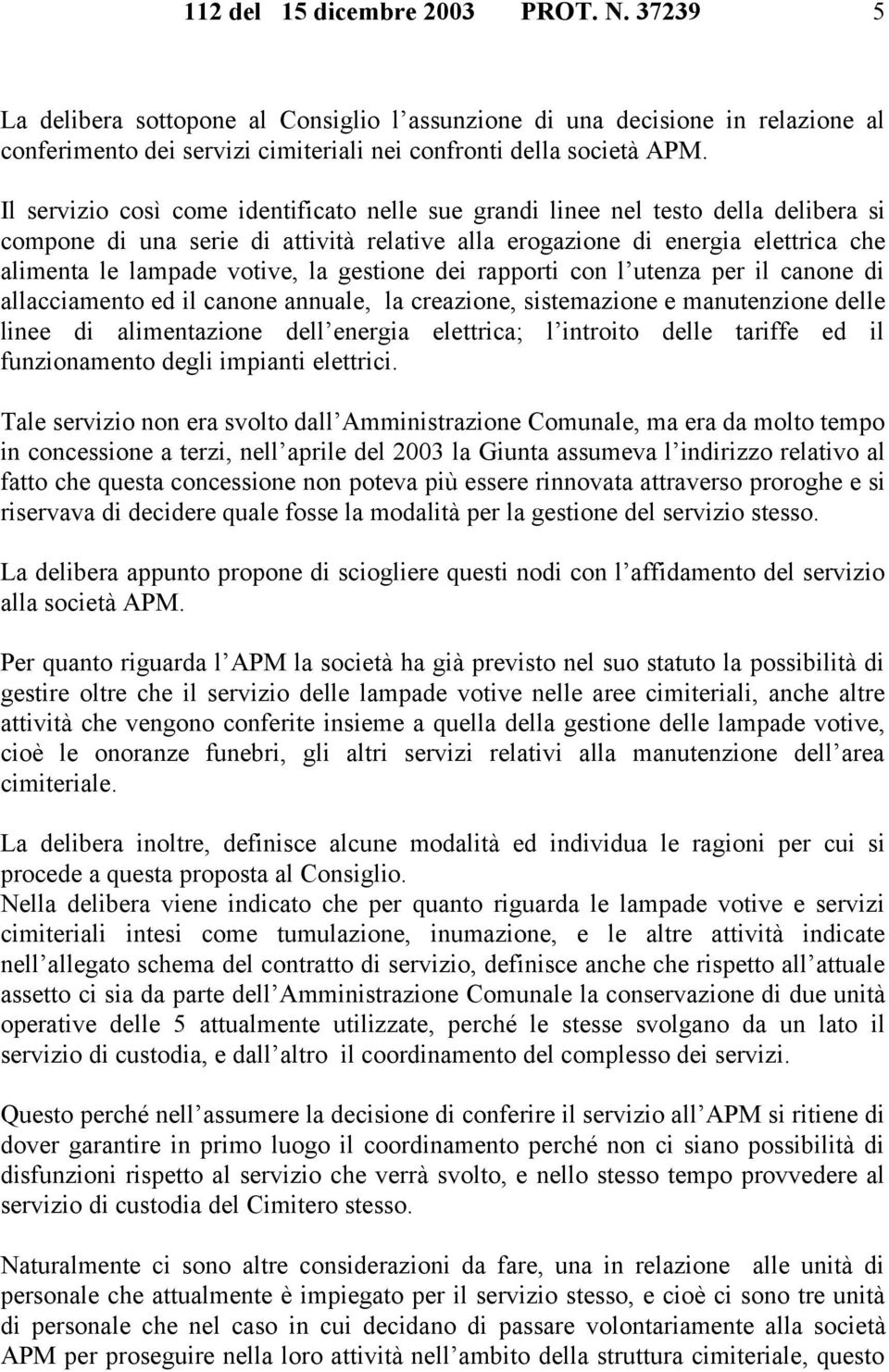 gestione dei rapporti con l utenza per il canone di allacciamento ed il canone annuale, la creazione, sistemazione e manutenzione delle linee di alimentazione dell energia elettrica; l introito delle