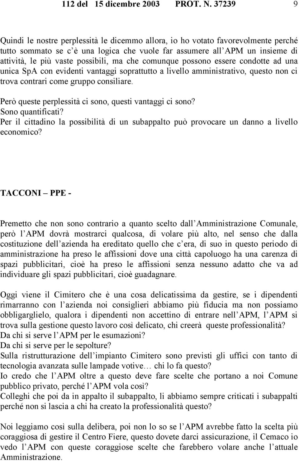 possibili, ma che comunque possono essere condotte ad una unica SpA con evidenti vantaggi soprattutto a livello amministrativo, questo non ci trova contrari come gruppo consiliare.