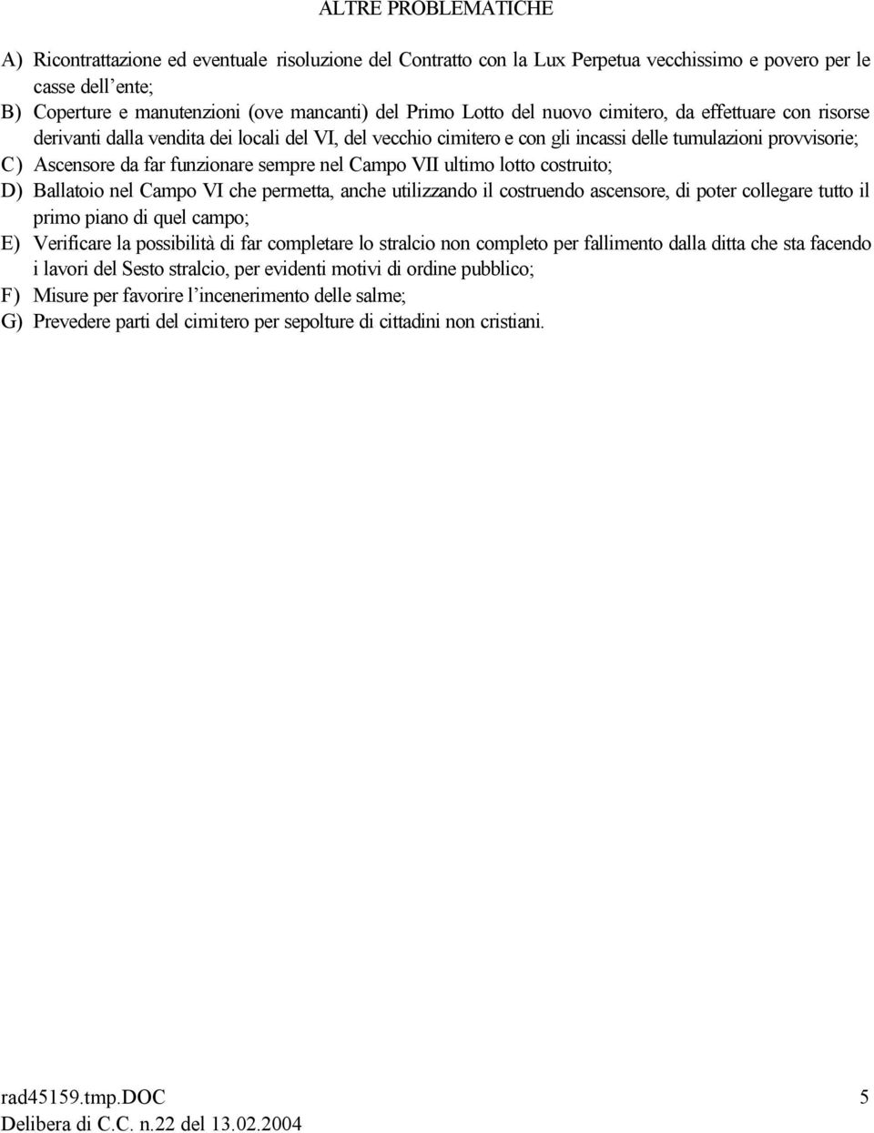 sempre nel Campo VII ultimo lotto costruito; D) Ballatoio nel Campo VI che permetta, anche utilizzando il costruendo ascensore, di poter collegare tutto il primo piano di quel campo; E) Verificare la