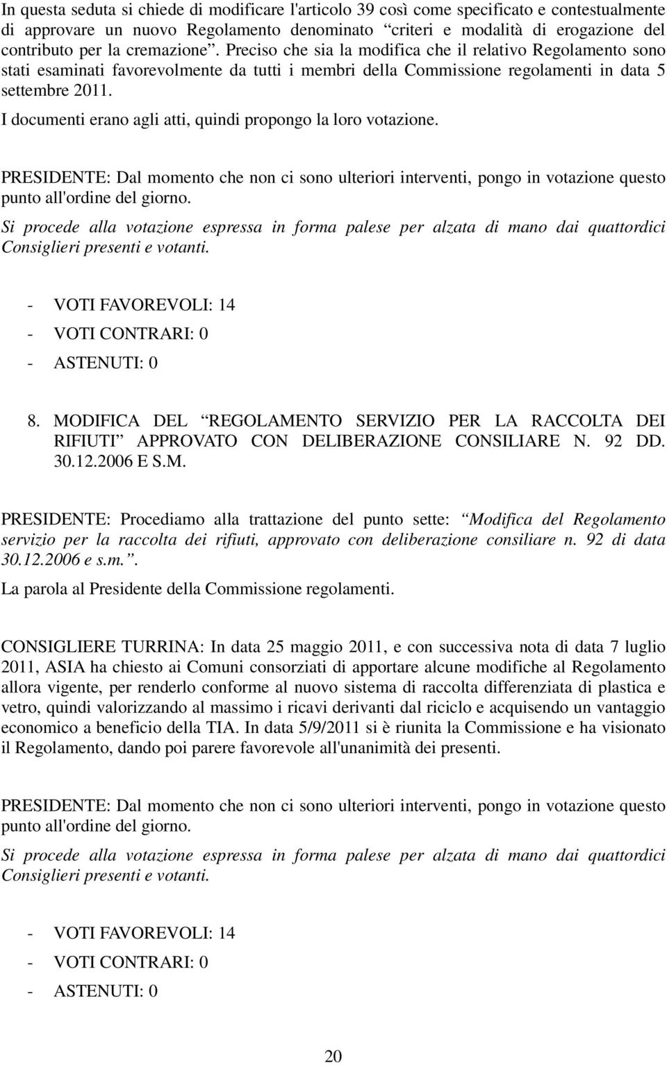 I documenti erano agli atti, quindi propongo la loro votazione. PRESIDENTE: Dal momento che non ci sono ulteriori interventi, pongo in votazione questo punto all'ordine del giorno.