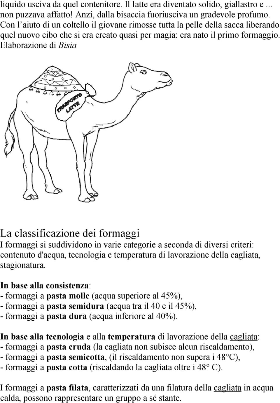 Elaborazione di Bisia La classificazione dei formaggi I formaggi si suddividono in varie categorie a seconda di diversi criteri: contenuto d'acqua, tecnologia e temperatura di lavorazione della